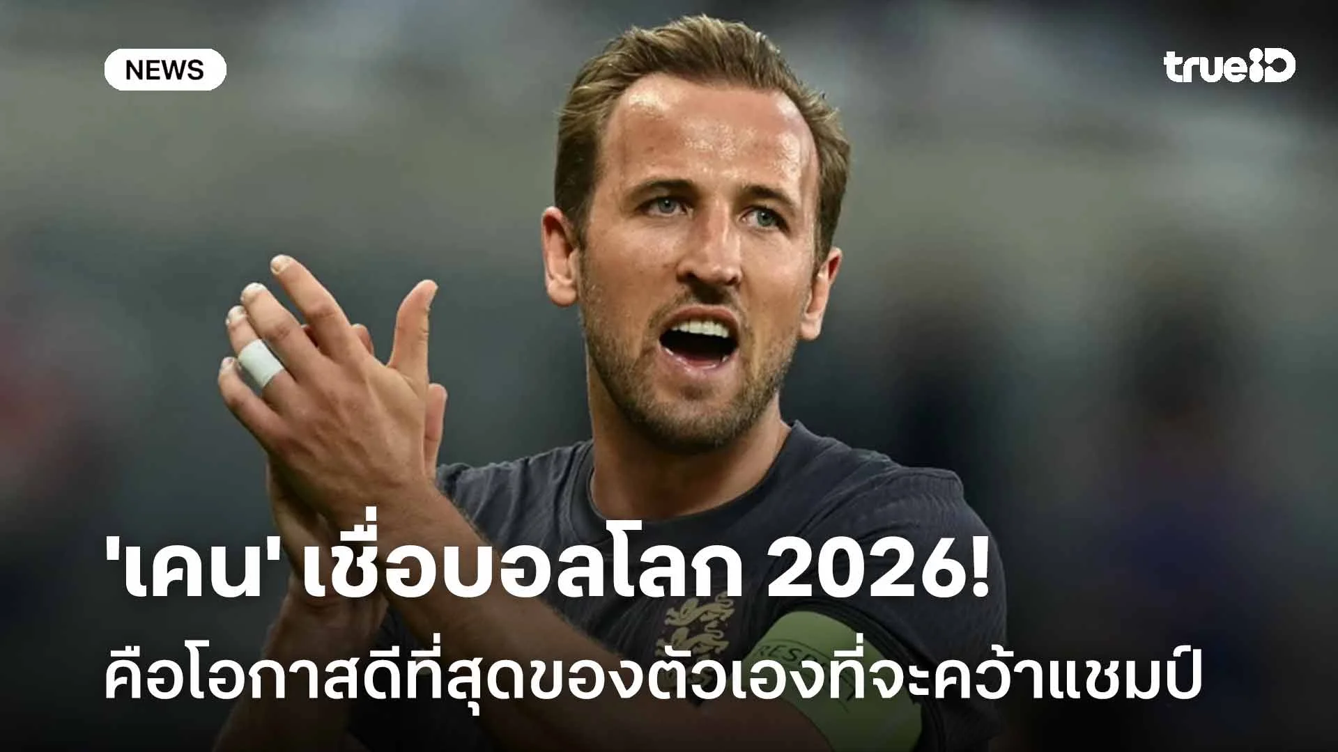 รอดู!! 'เคน' เชื่อบอลโลก 2026 คือโอกาสดีที่สุดของตัวเองที่จะคว้าแชมป์