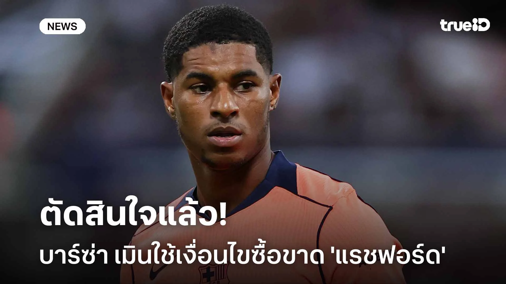ตัดสินใจแล้ว!! บาร์ซ่า เมินใช้เงื่อนไขซื้อขาด 'แรชฟอร์ด'