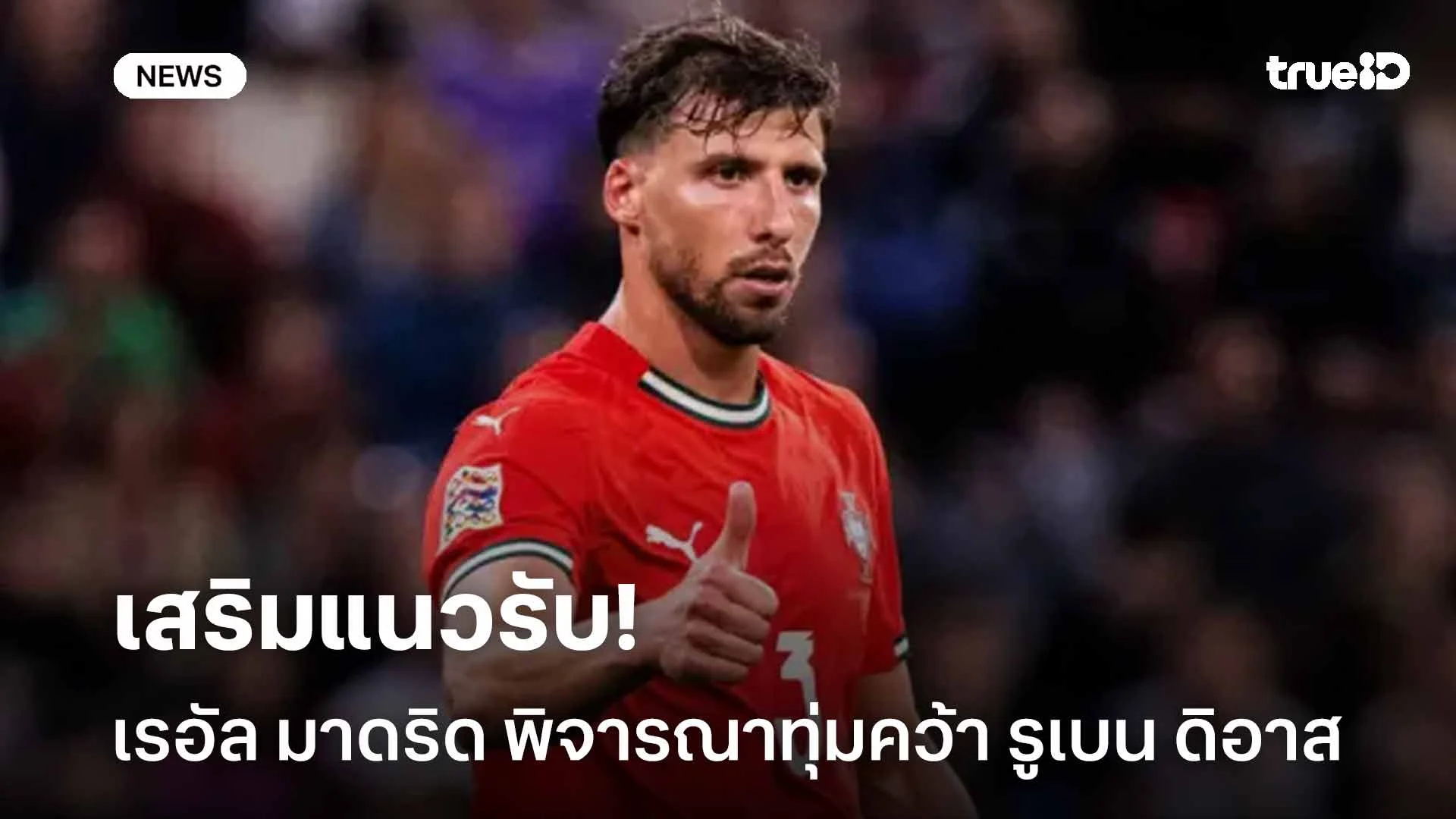 เสริมแนวรับ!! เรอัล มาดริด พิจารณาทุ่ม 90 ล้านยูโรคว้าตัว รูเบน ดิอาส เสริมแนวรับ!! เรอัล มาดริด พิจารณาทุ่ม 90 ล้านยูโรคว้าตัว รูเบน ดิอาส
