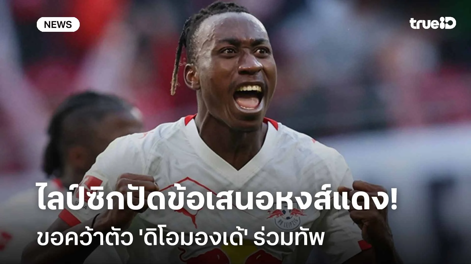 ปัดตก!ไลป์ซิก ปฏิเสธข้อเสนอ 100 ล้านยูโรจากหงส์แดง ขอคว้า 'ดิโอมองเด้'