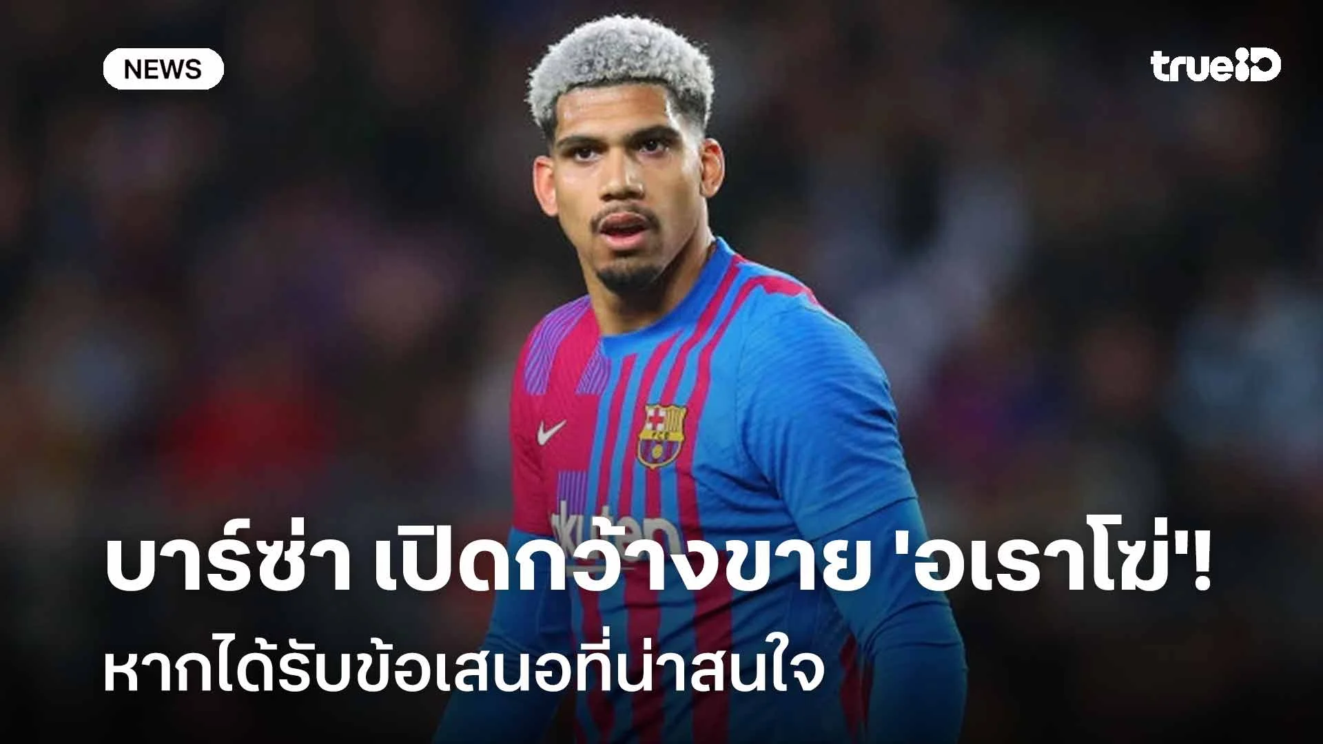 สนไหม!! บาร์ซ่า เปิดกว้างขาย 'อเราโฆ่' หากได้รับข้อเสนอที่น่าสนใจ สนไหม!! บาร์ซ่า เปิดกว้างขาย 'อเราโฆ่' หากได้รับข้อเสนอที่น่าสนใจ