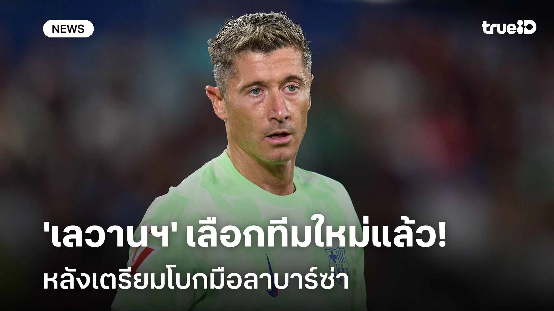 เมิน'ยูเว่-มิลาน'!! 'เลวานดอฟสกี้' เลือกทีมใหม่แล้วหลังโบกมือลาบาร์ซ่า