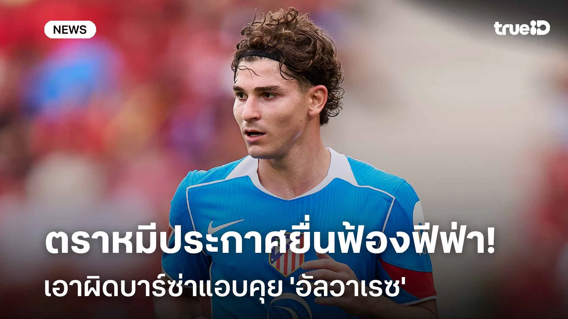 เดือด!! ตราหมีประกาศยื่นฟ้องฟีฟ่า เอาผิดบาร์ซ่าแอบคุย 'อัลวาเรซ' เดือด!! ตราหมีประกาศยื่นฟ้องฟีฟ่า เอาผิดบาร์ซ่าแอบคุย 'อัลวาเรซ'