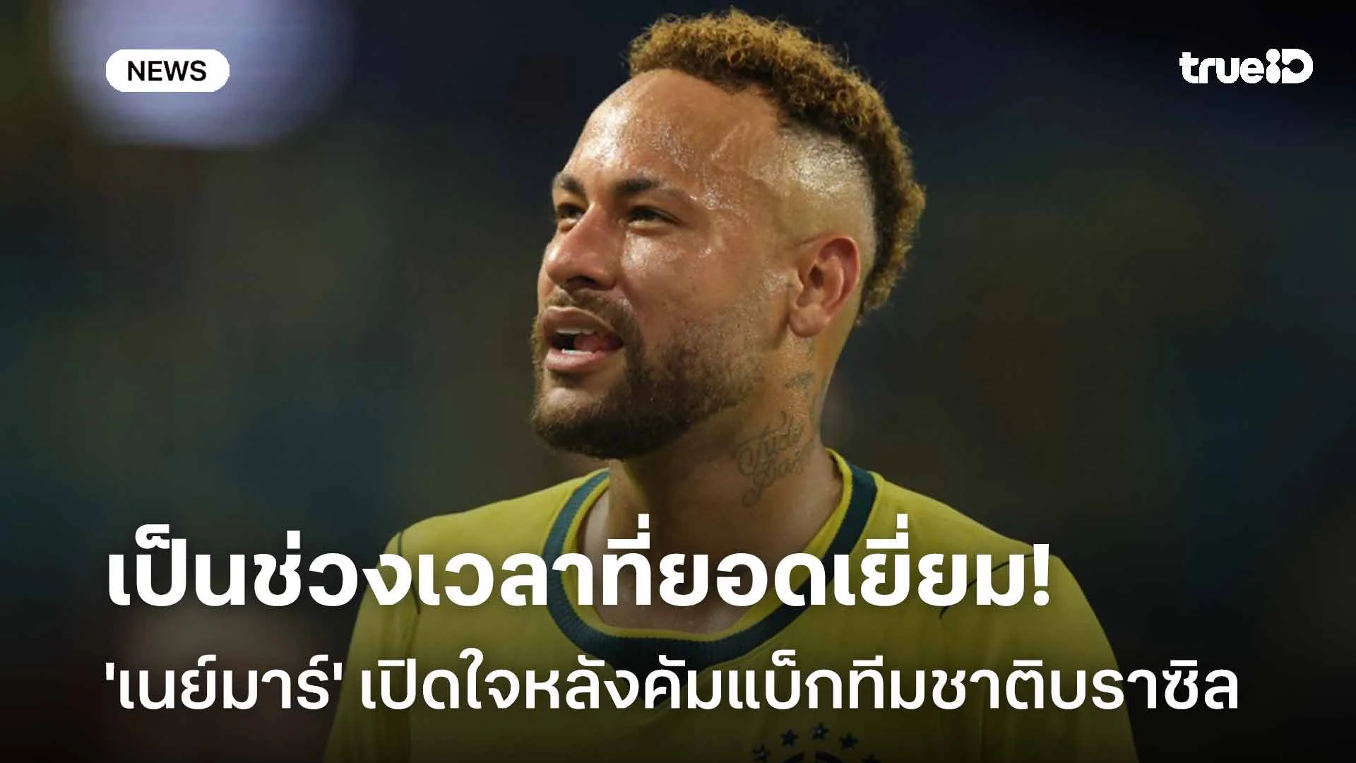 เป็นช่วงเวลาที่ยอดเยี่ยม!! 'เนย์มาร์' เปิดใจหลังคัมแบ็กทีมชาติบราซิล