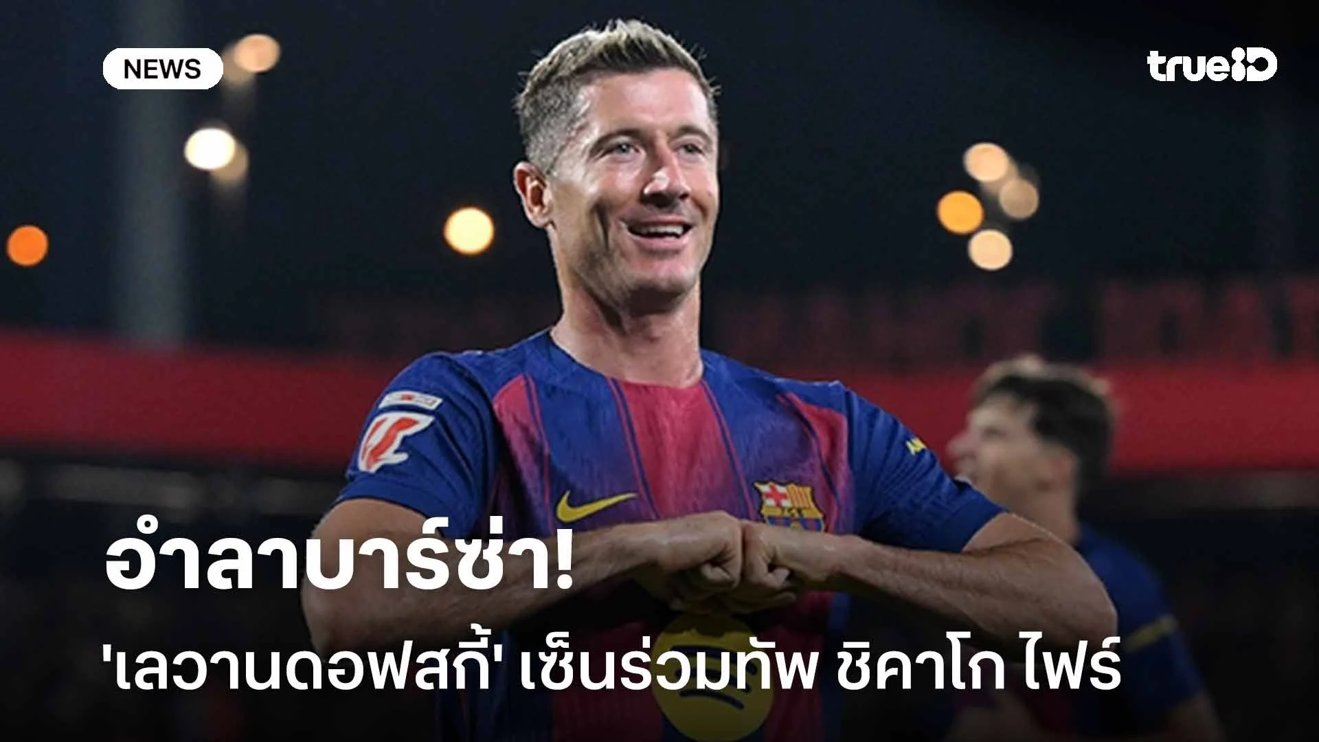 โชคดี!! 'เลวานดอฟสกี้' เซ็นสัญญาร่วมทัพ ชิคาโก ไฟร์ หลังอำลาบาร์ซ่า โชคดี!! 'เลวานดอฟสกี้' เซ็นสัญญาร่วมทัพ ชิคาโก ไฟร์ หลังอำลาบาร์ซ่า
