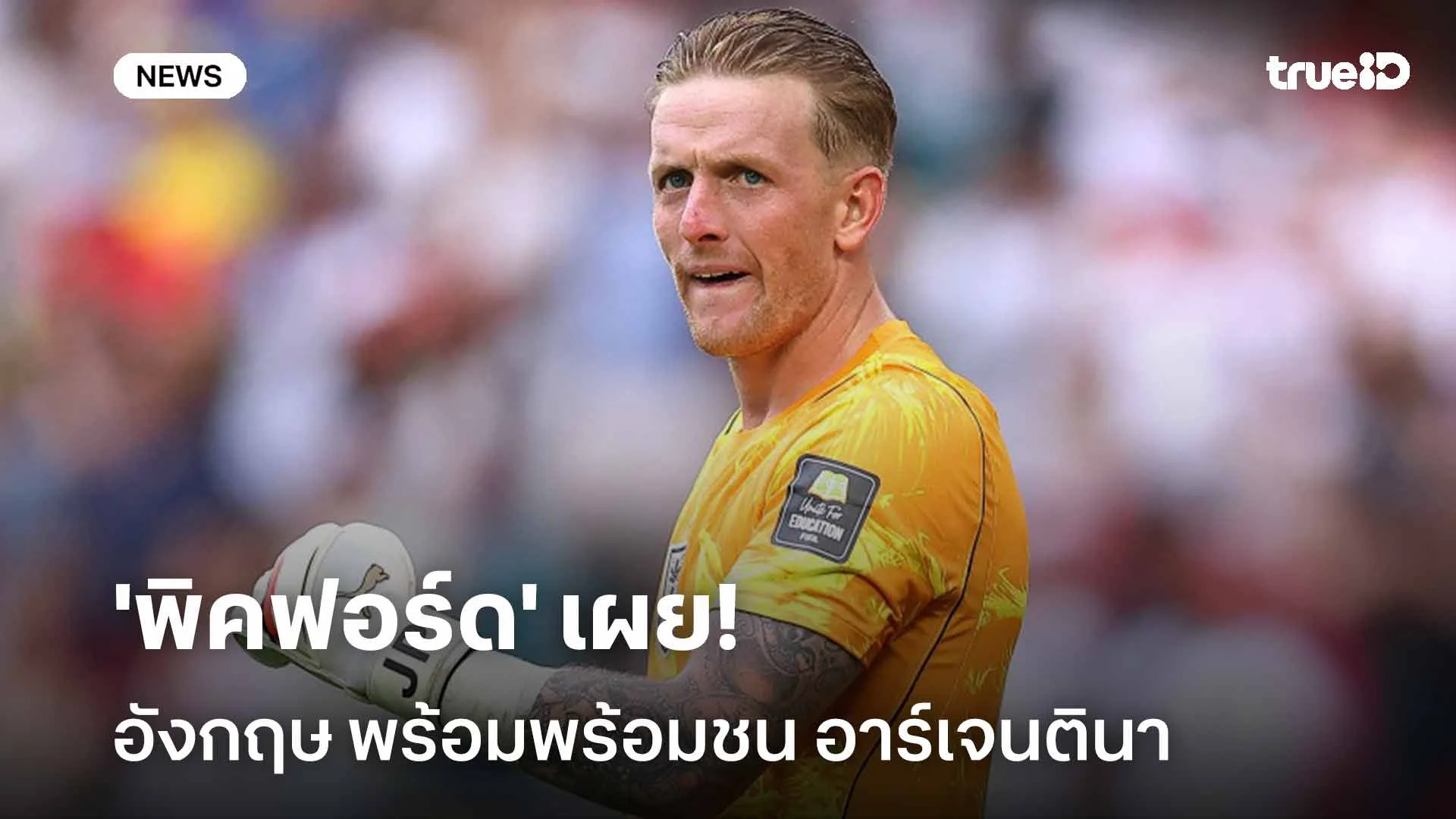 พร้อมดวลทุกสถานการณ์!! 'พิคฟอร์ด' เผย อังกฤษ พร้อมพร้อมชน อาร์เจนตินา