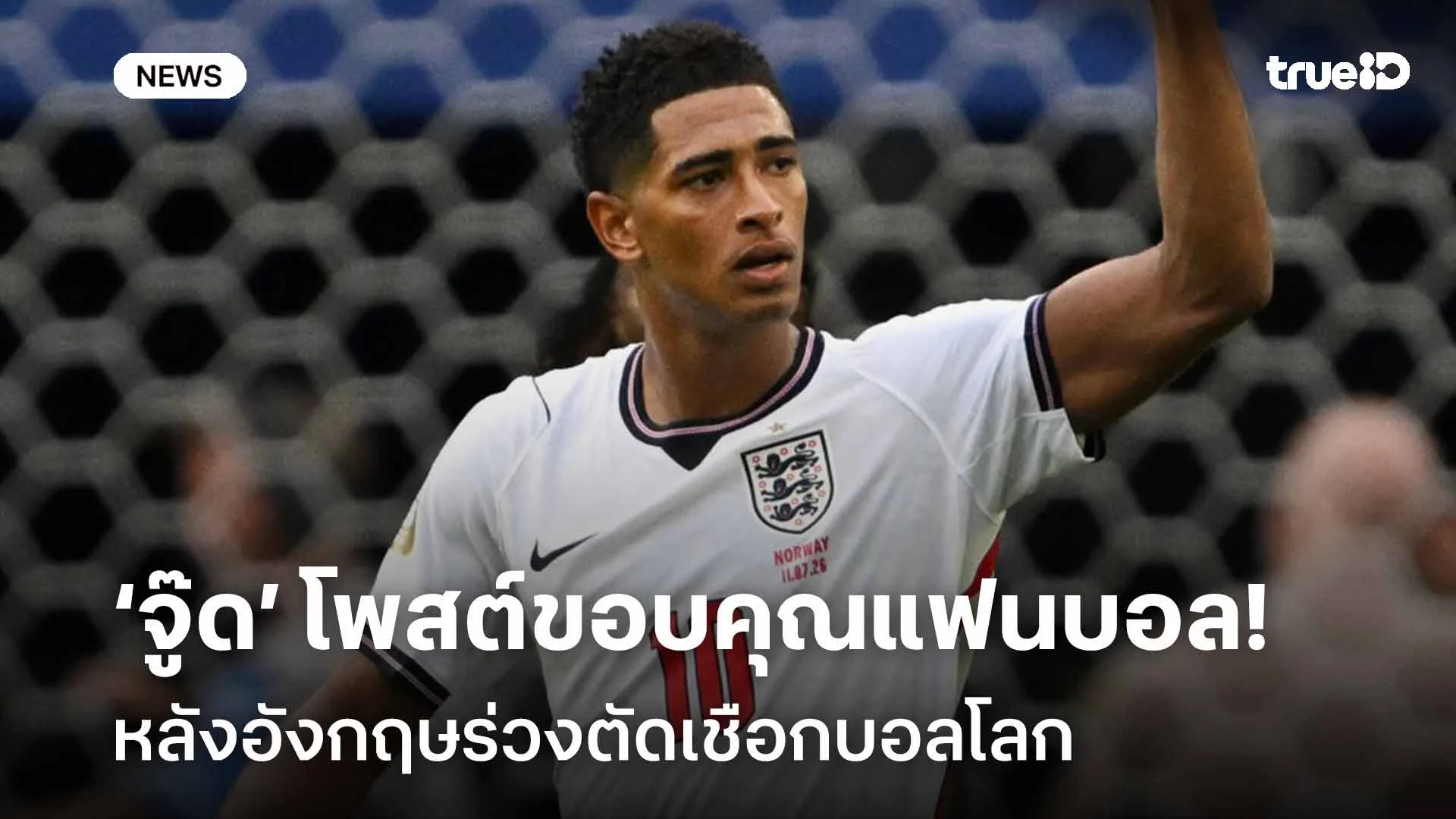 เปิดใจ!! จู๊ด เบลลิงแฮม โพสต์ขอบคุณแฟนบอล หลังอังกฤษร่วงตัดเชือกบอลโลก เปิดใจ!! จู๊ด เบลลิงแฮม โพสต์ขอบคุณแฟนบอล หลังอังกฤษร่วงตัดเชือกบอลโลก