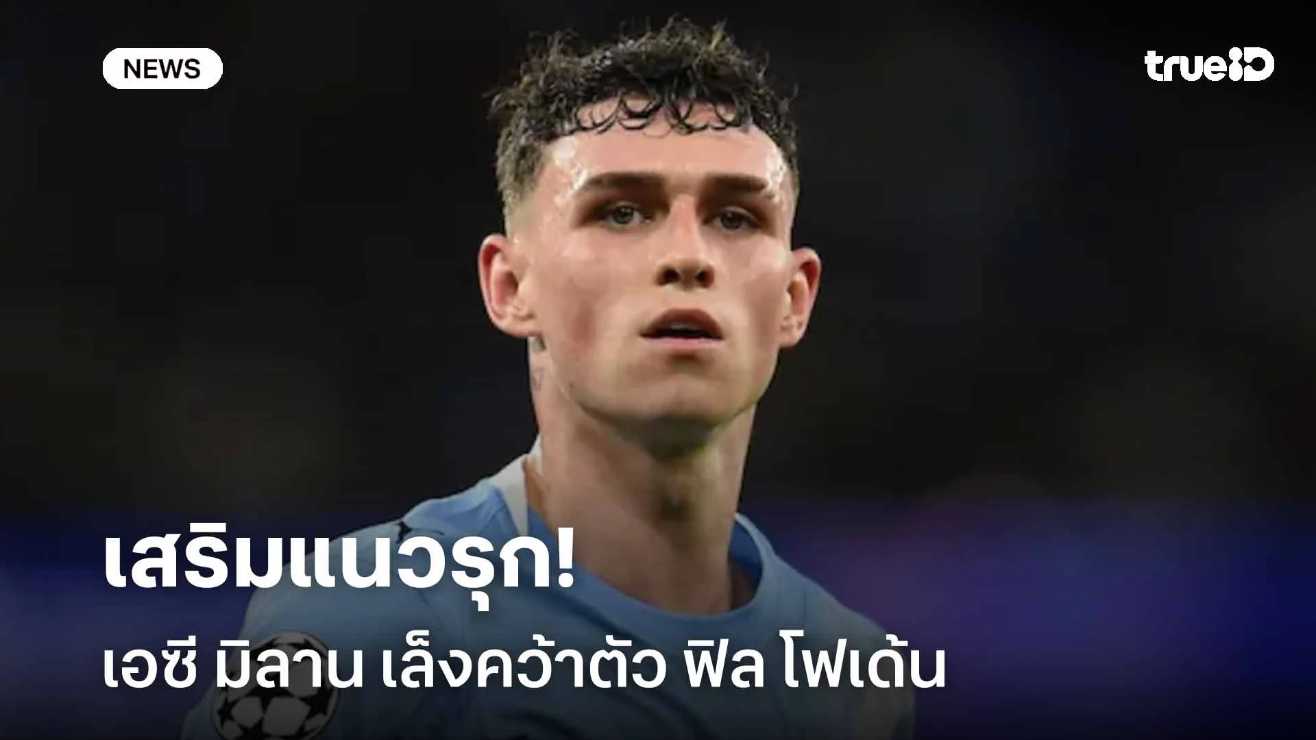รอติดตาม!! มิลาน เล็งคว้าตัว ฟิล โฟเด้น เสริมแนวรุกในช่วงซัมเมอร์นี้