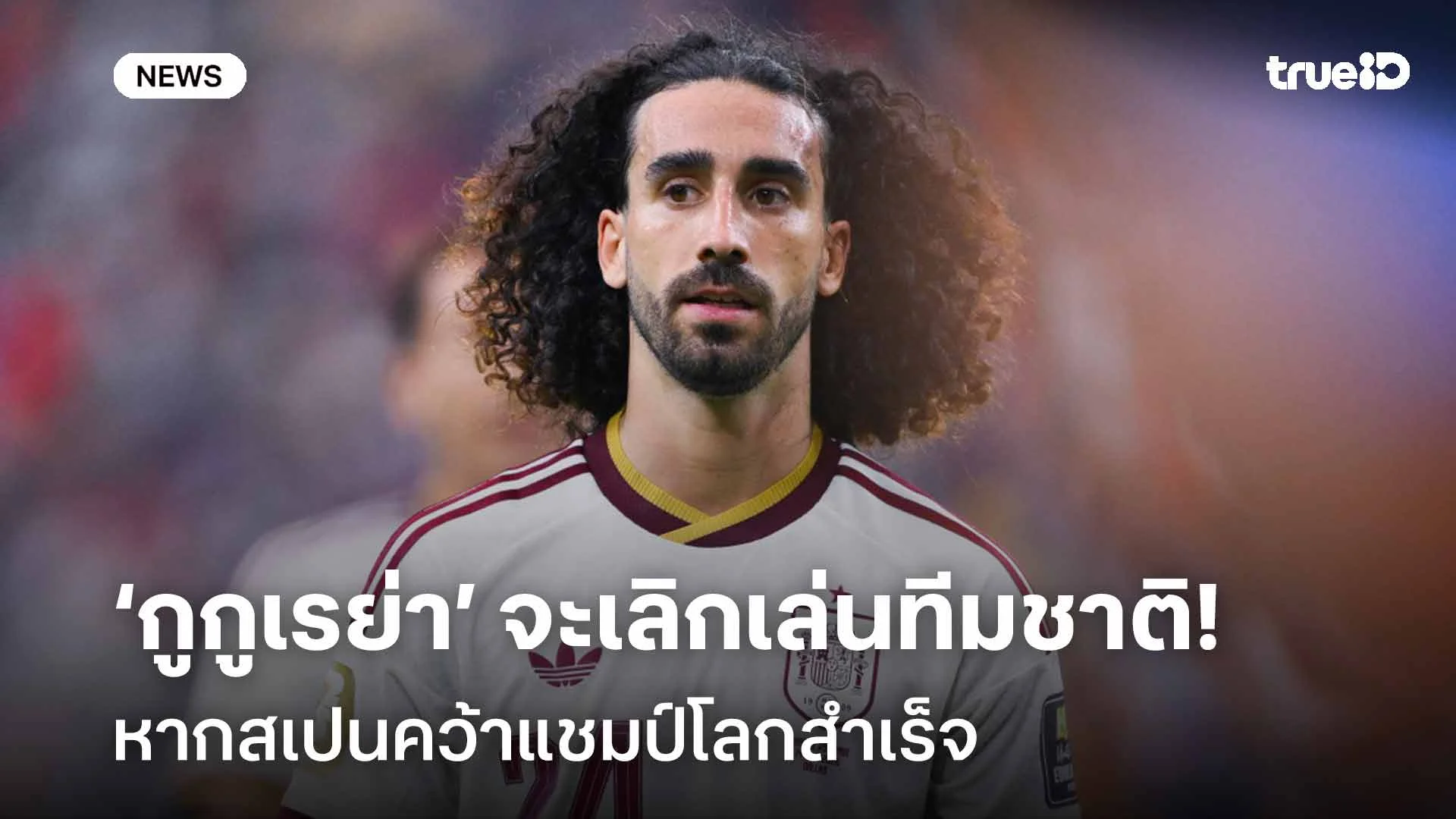 ปลดล็อค!! ‘กูกูเรย่า’ จะเลิกเล่นทีมชาติ หากสเปนคว้าแชมป์โลกสำเร็จ ปลดล็อค!! ‘กูกูเรย่า’ จะเลิกเล่นทีมชาติ หากสเปนคว้าแชมป์โลกสำเร็จ