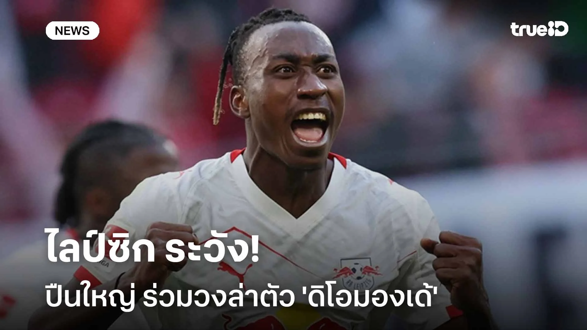 ไลป์ซิกระวัง! ปืนใหญ่ร่วมวงล่าตัว 'ดิโอมองเด้' หลังพลาดคว้า 'โรเจอร์ส' ไลป์ซิกระวัง! ปืนใหญ่ร่วมวงล่าตัว 'ดิโอมองเด้' หลังพลาดคว้า 'โรเจอร์ส'