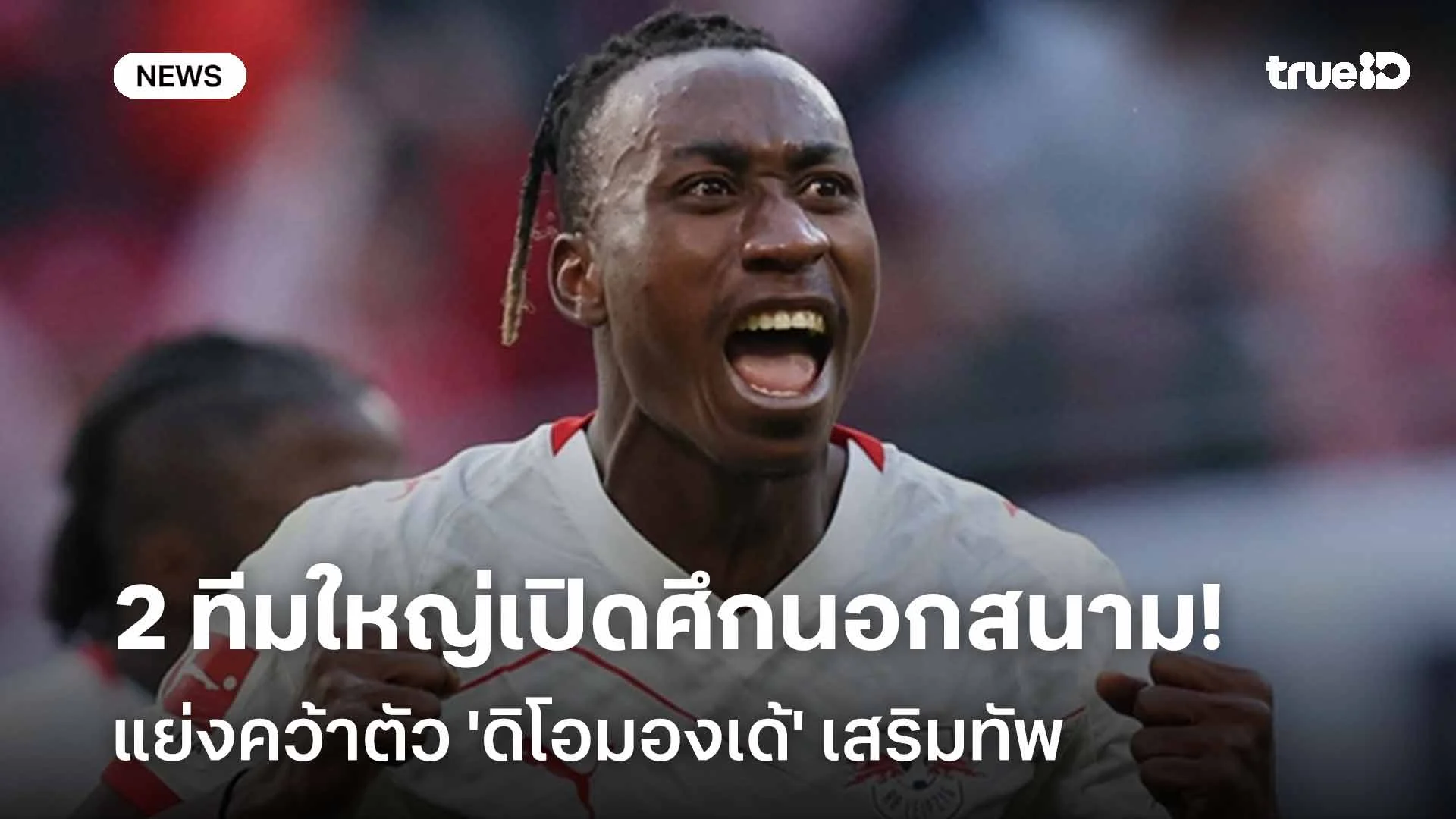 ไลป์ซิกว่าไง!! 'ปืนใหญ่-เรือใบ' เปิดศึกนอกสนามแย่งคว้าตัว 'ดิโอมองเด้' ไลป์ซิกว่าไง!! 'ปืนใหญ่-เรือใบ' เปิดศึกนอกสนามแย่งคว้าตัว 'ดิโอมองเด้'