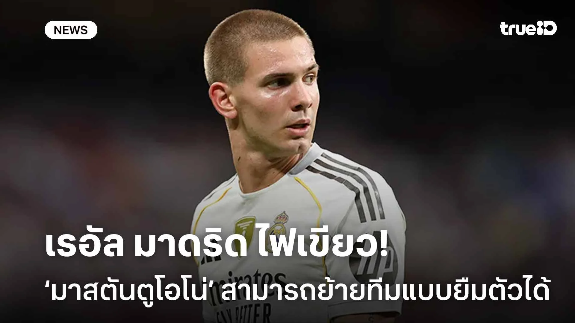 พร้อมปล่อยตัว!มาดริด ไฟเขียว ‘มาสตันตูโอโน่’ สามารถย้ายทีมแบบยืมตัวได้