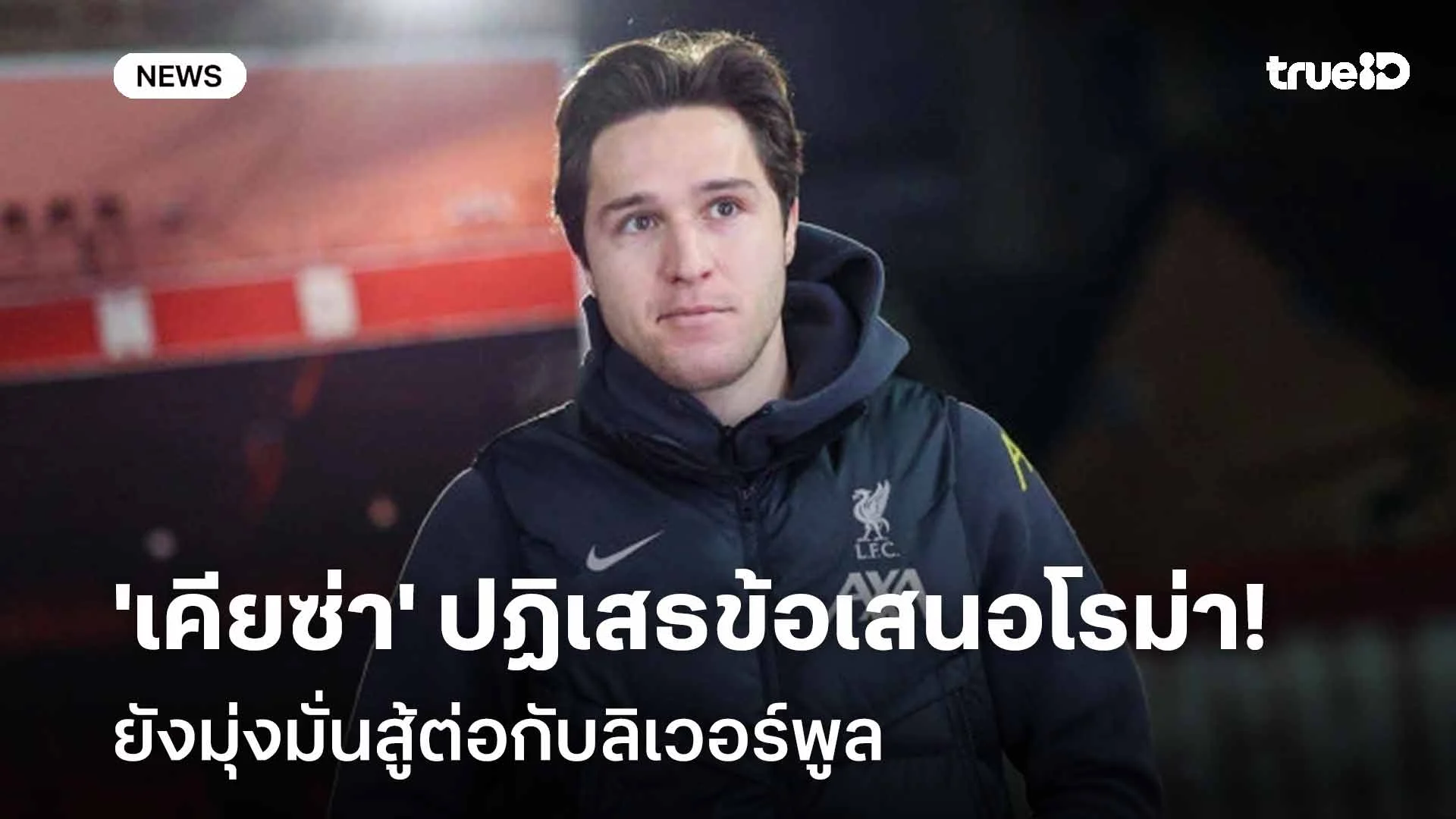 อีกสักตั้ง!! 'เคียซ่า' ปฏิเสธข้อเสนอโรม่า มุ่งมั่นสู้ต่อกับลิเวอร์พูล
