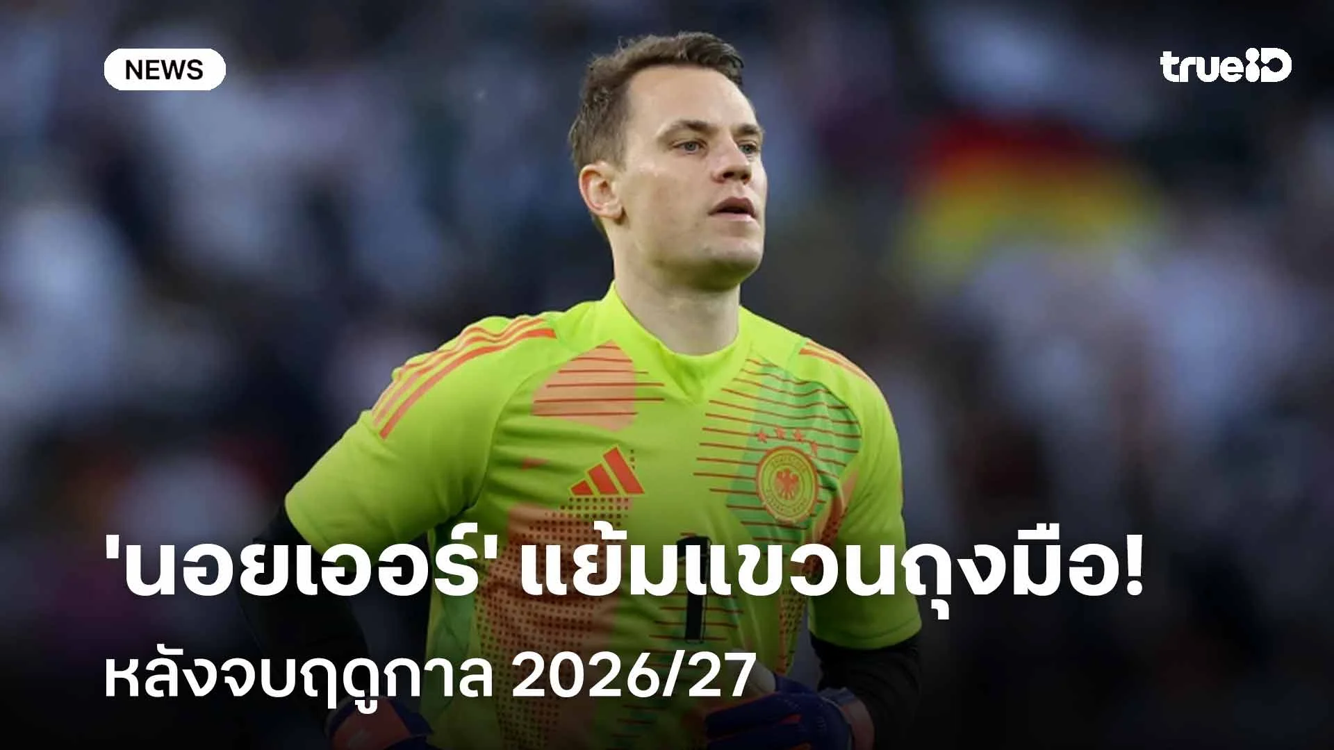 ส่งสัญญาณ!! 'นอยเออร์' แย้มแขวนถุงมือหลังจบฤดูกาล 2026/27 ส่งสัญญาณ!! 'นอยเออร์' แย้มแขวนถุงมือหลังจบฤดูกาล 2026/27