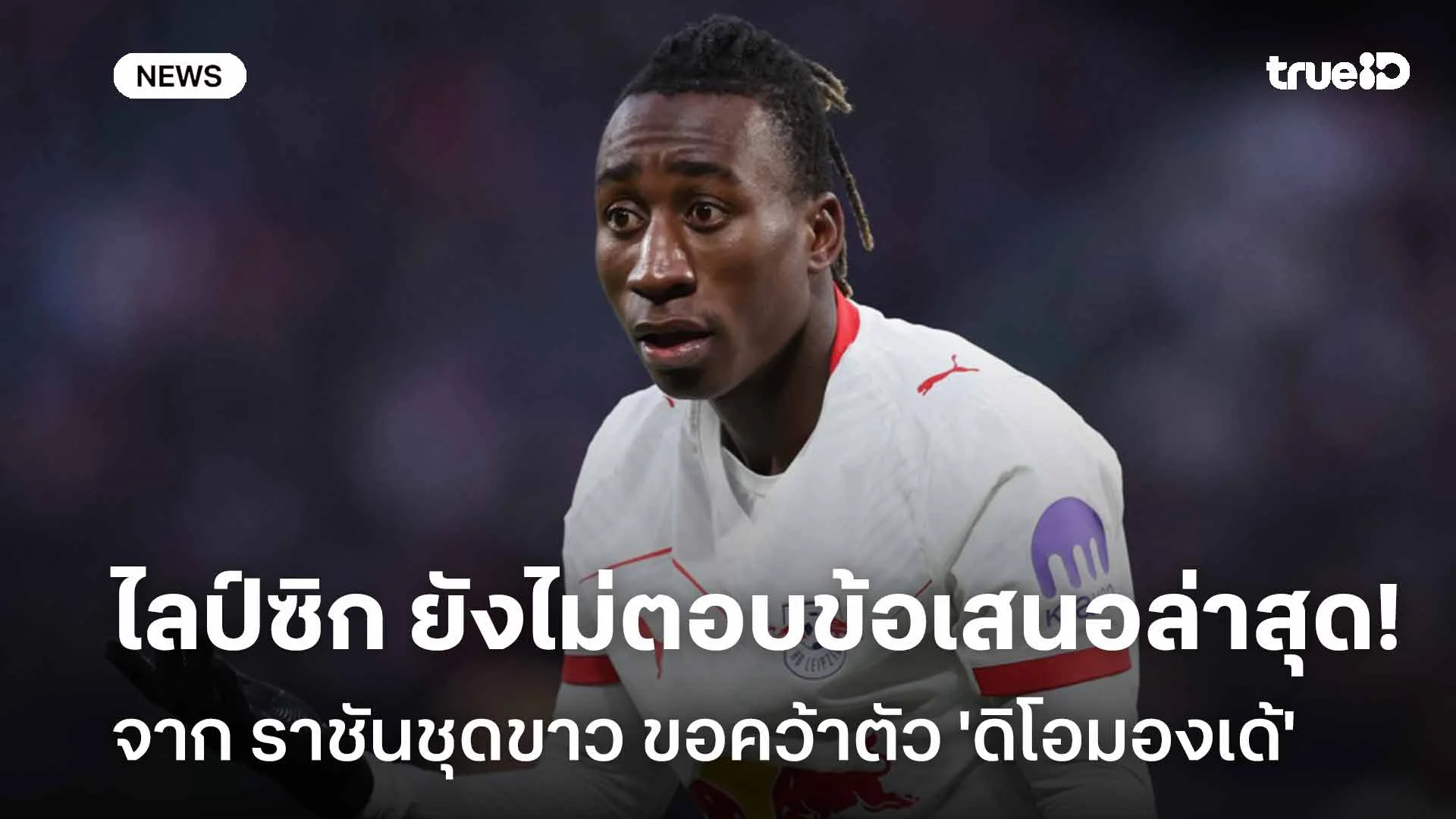 ติดขัด! ไลป์ซิก ยังไม่ตอบข้อเสนอล่าสุดจาก ราชัน ขอคว้าตัว 'ดิโอมองเด้' ติดขัด! ไลป์ซิก ยังไม่ตอบข้อเสนอล่าสุดจาก ราชัน ขอคว้าตัว 'ดิโอมองเด้'