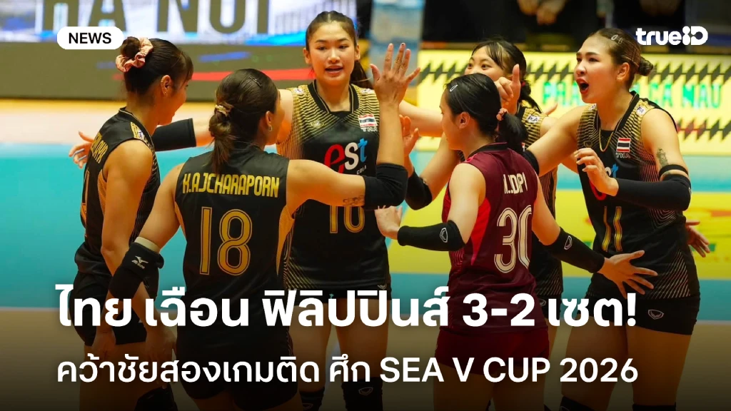 หืดจับ!! สาวไทย เฉือน ฟิลิปปินส์ 3-2 เซต ศึกลูกยาง SEA V CUP 2026