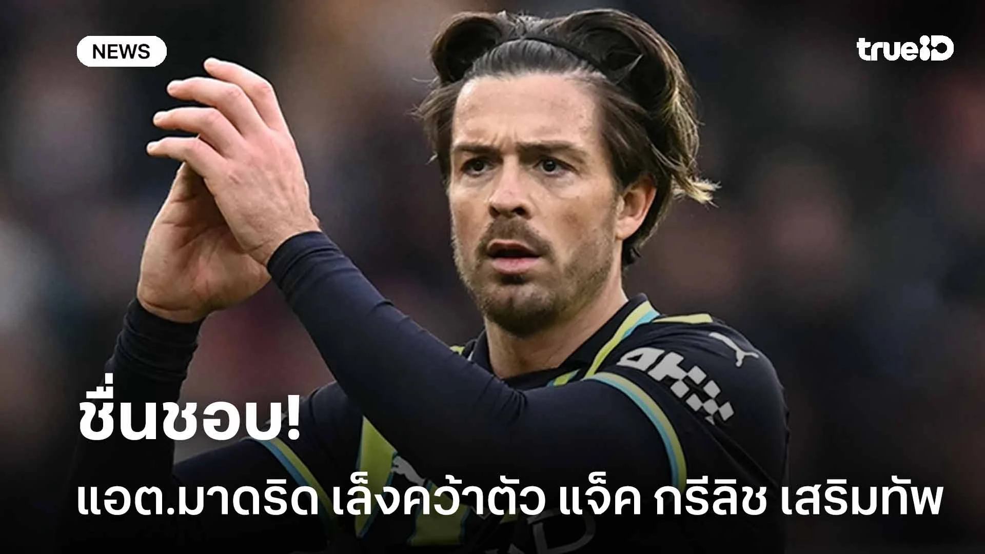 ชื่นชอบ!! แอต.มาดริด เล็งคว้าตัว แจ็ค กรีลิช เสริมทัพ ชื่นชอบ!! แอต.มาดริด เล็งคว้าตัว แจ็ค กรีลิช เสริมทัพ