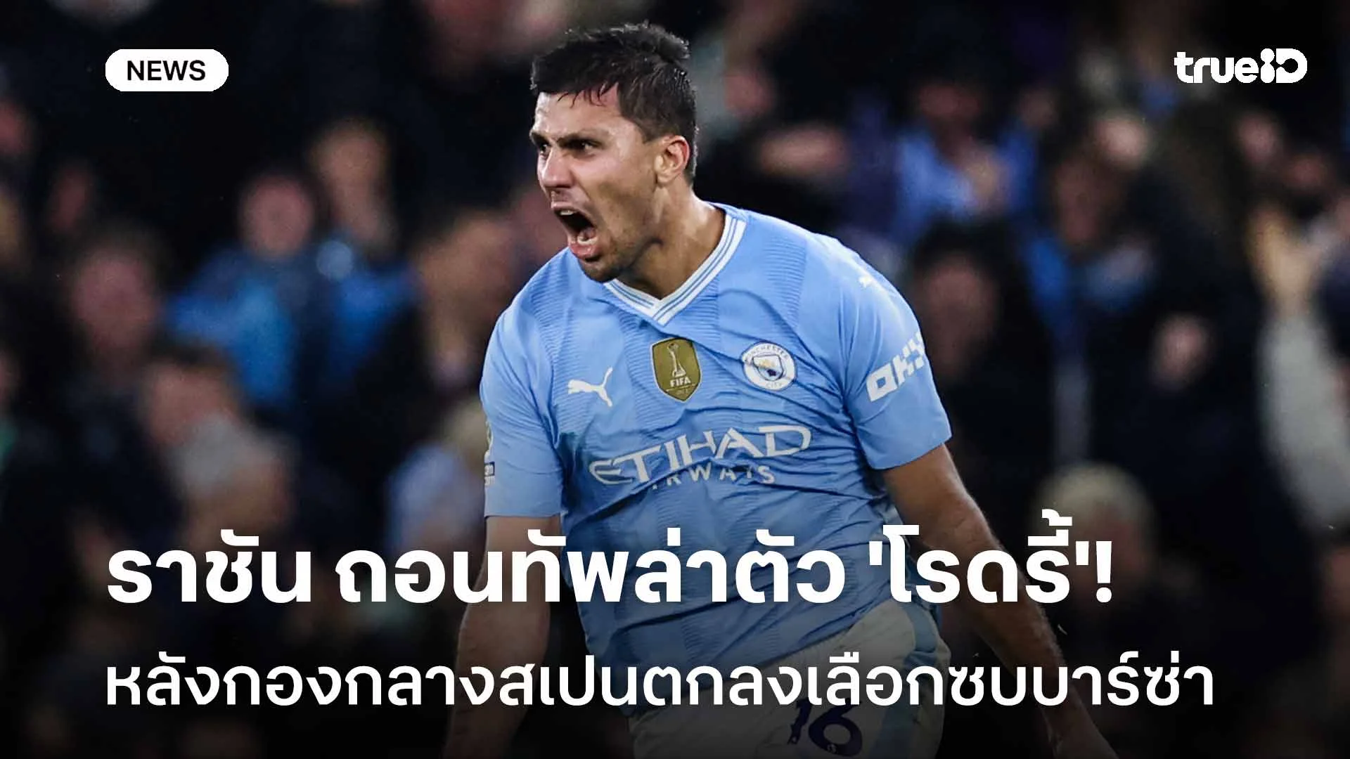 ถอยดีกว่า!! ราชัน ถอนทัพล่าตัว 'โรดรี้' หลังกองกลางสเปนเลือกซบบาร์ซ่า