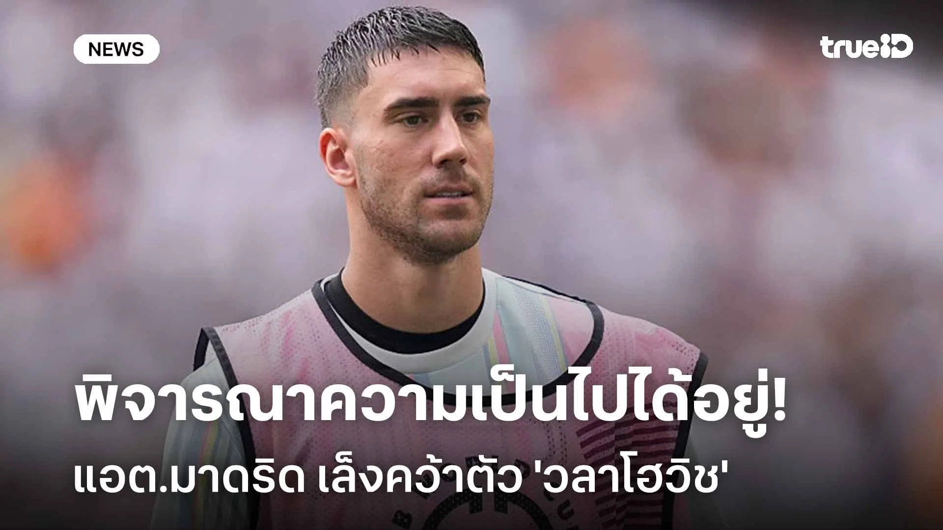 พิจารณาความเป็นไปได้อยู่!! แอต.มาดริด เล็งคว้าตัว 'วลาโฮวิช' เสริมคม