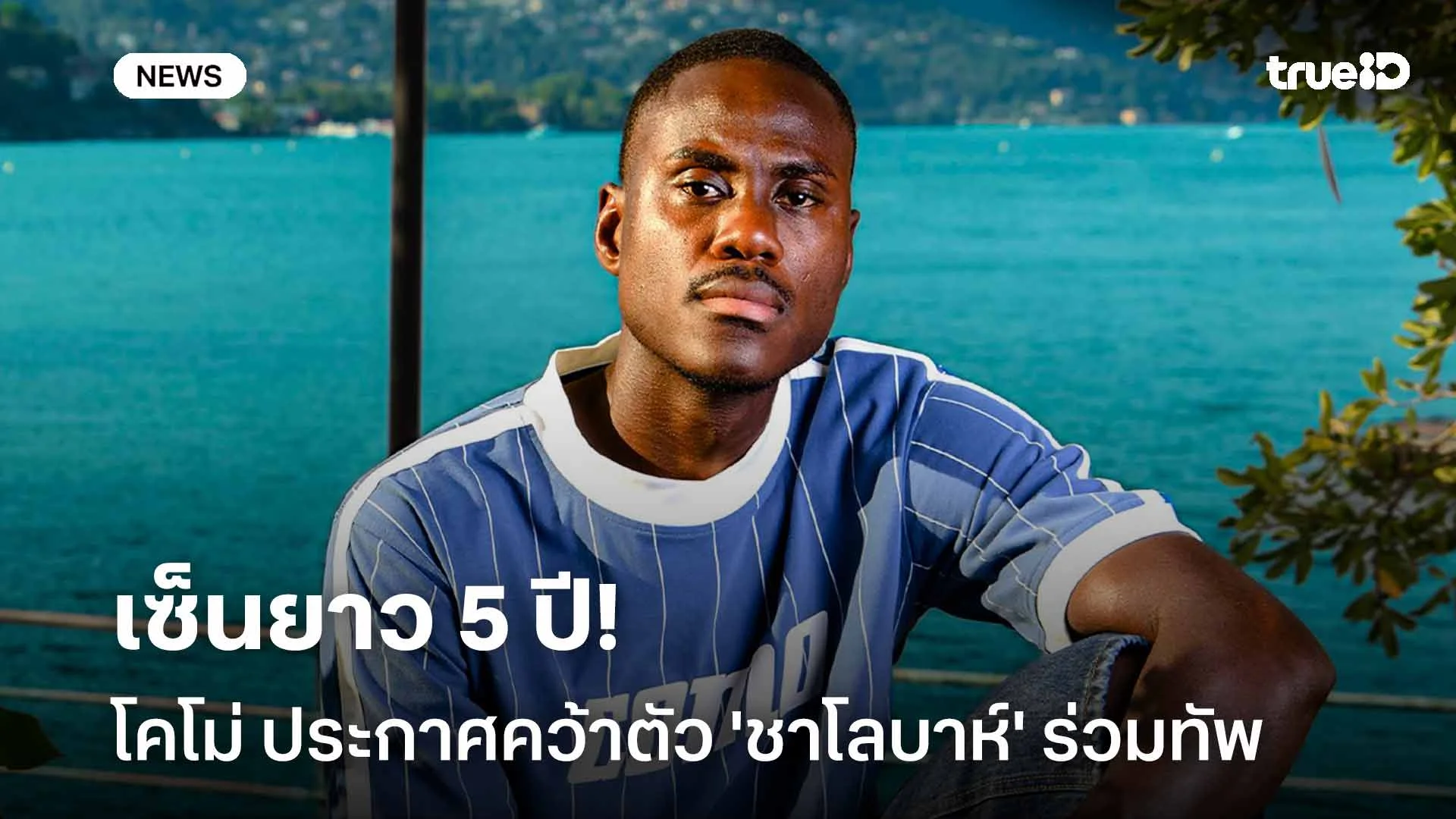 ปิดดีลเรียบร้อย!! โคโม่ ประกาศคว้าตัว 'ชาโลบาห์' เซ็นยาว 5 ปี ปิดดีลเรียบร้อย!! โคโม่ ประกาศคว้าตัว 'ชาโลบาห์' เซ็นยาว 5 ปี