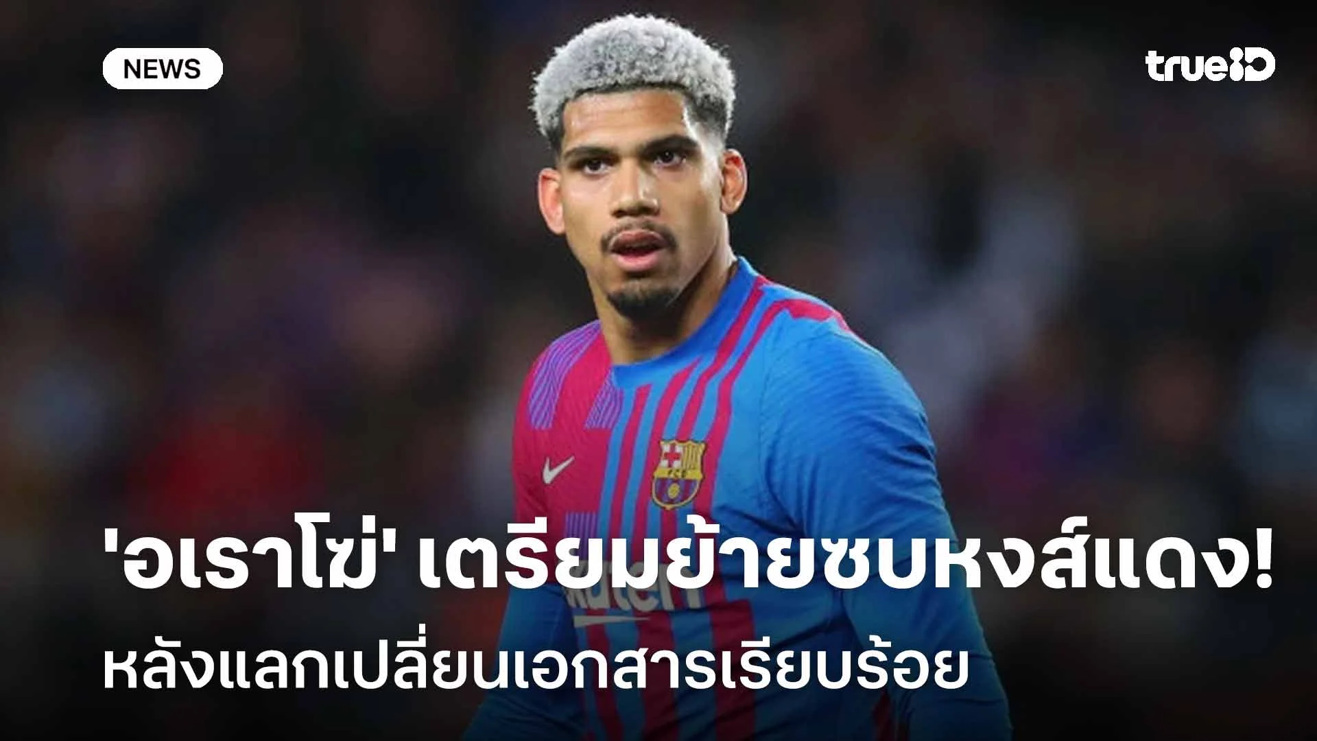 รอเปิดตัว! 'อเราโฆ่' เตรียมย้ายซบหงส์แดง หลังแลกเปลี่ยนเอกสารเรียบร้อย