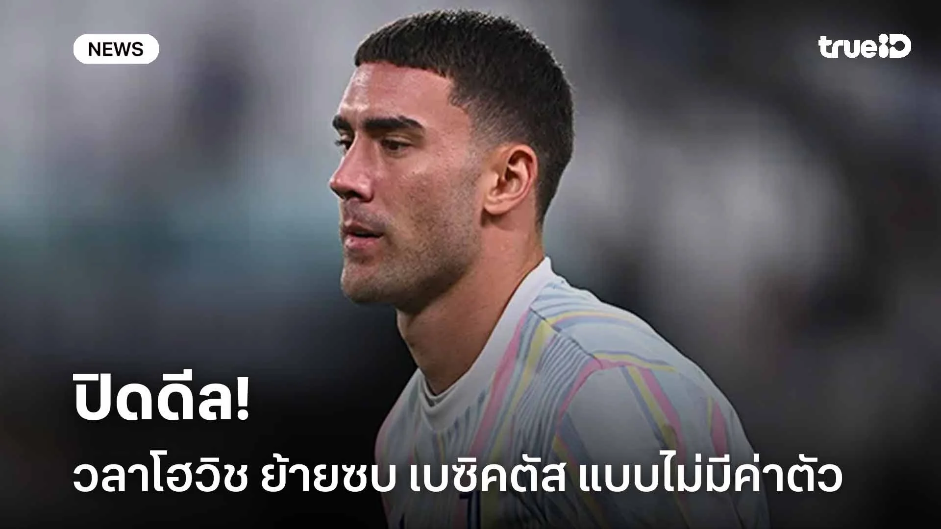 ปิดดีลเรียบร้อย!! ดูซาน วลาโฮวิช ย้ายซบ เบซิคตัส แบบไม่มีค่าตัว ปิดดีลเรียบร้อย!! ดูซาน วลาโฮวิช ย้ายซบ เบซิคตัส แบบไม่มีค่าตัว