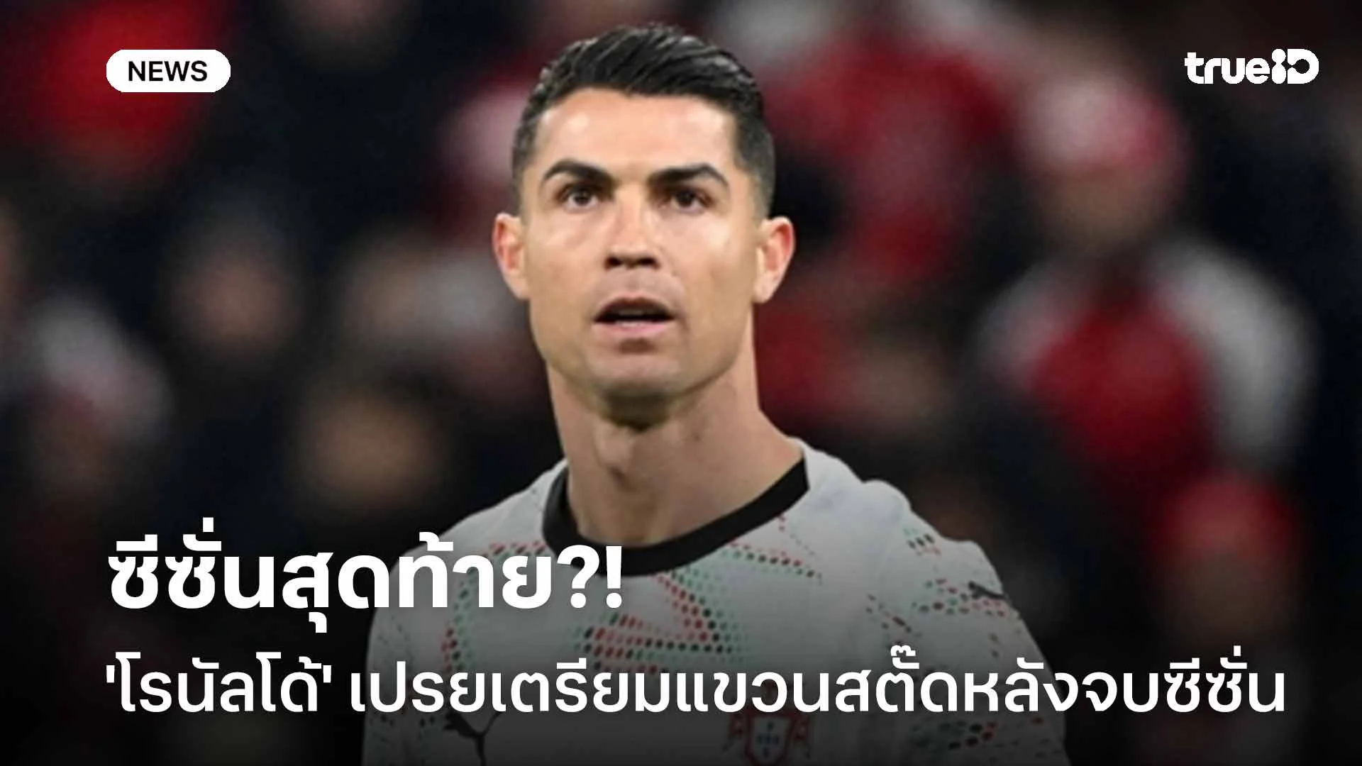 ซีซั่นสุดท้าย?! 'โรนัลโด้' เปรยเตรียมแขวนสตั๊ดหลังจบฤดูกาล ซีซั่นสุดท้าย?! 'โรนัลโด้' เปรยเตรียมแขวนสตั๊ดหลังจบฤดูกาล