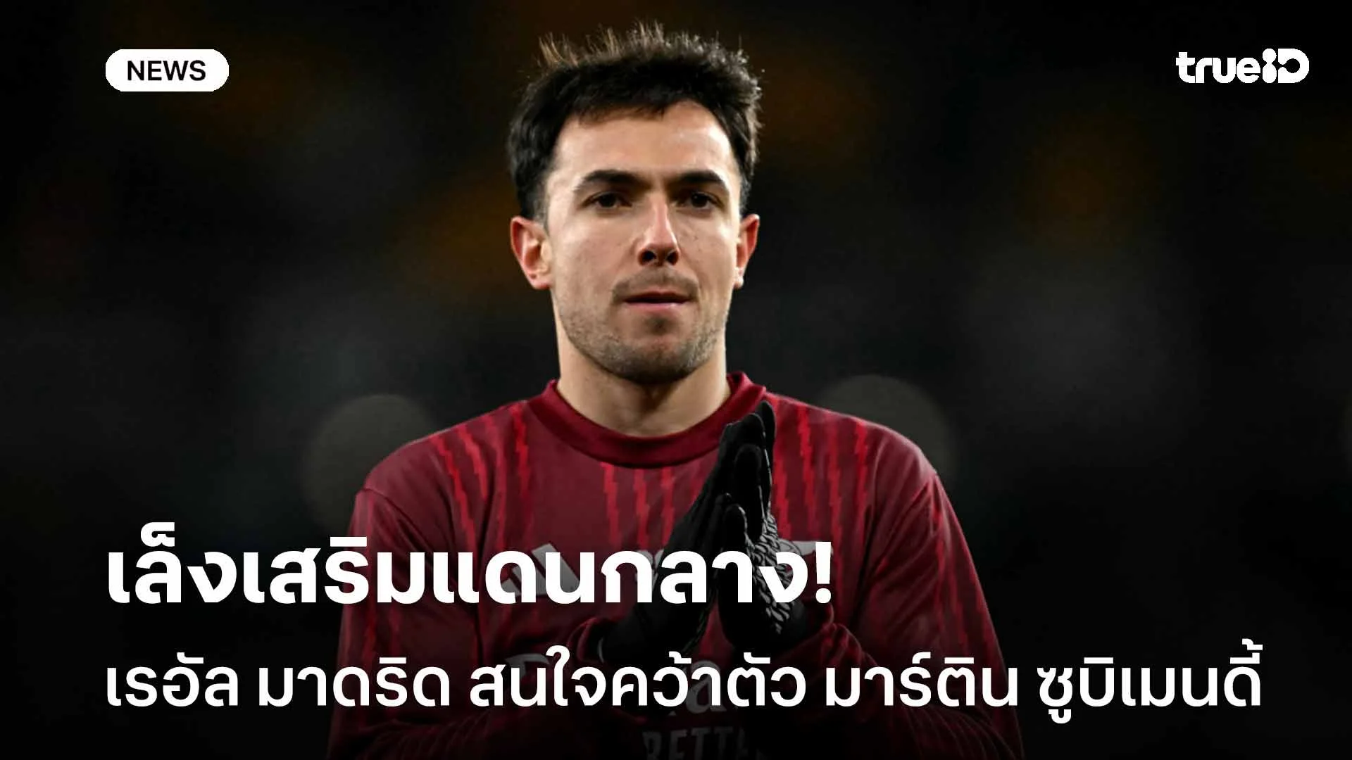 เล็งเสริมแดนกลาง!! เรอัล มาดริด สนใจคว้าตัว มาร์ติน ซูบิเมนดี้