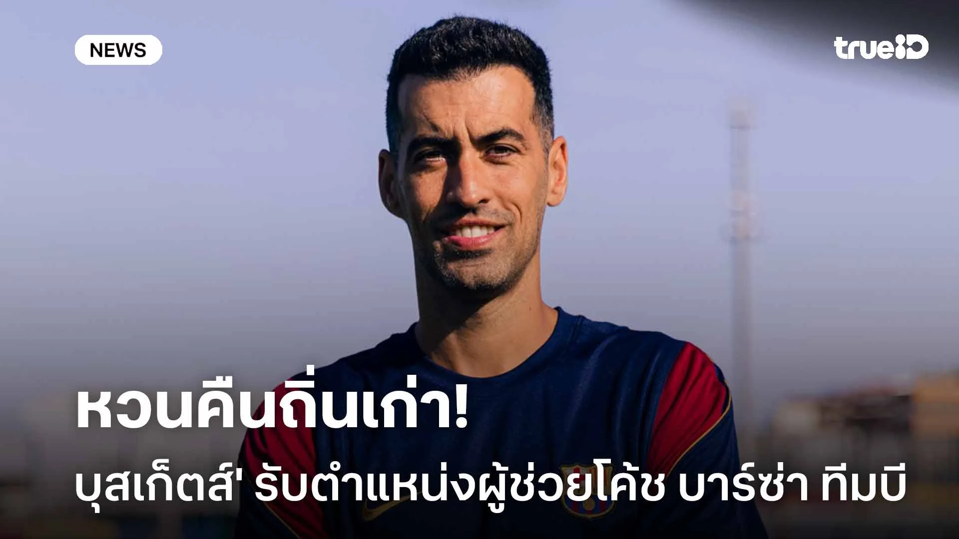 หวนคืนถิ่นเก่า!! 'บุสเก็ตส์' รับตำแหน่งผู้ช่วยโค้ช บาร์เซโลน่า ทีมบี หวนคืนถิ่นเก่า!! 'บุสเก็ตส์' รับตำแหน่งผู้ช่วยโค้ช บาร์เซโลน่า ทีมบี