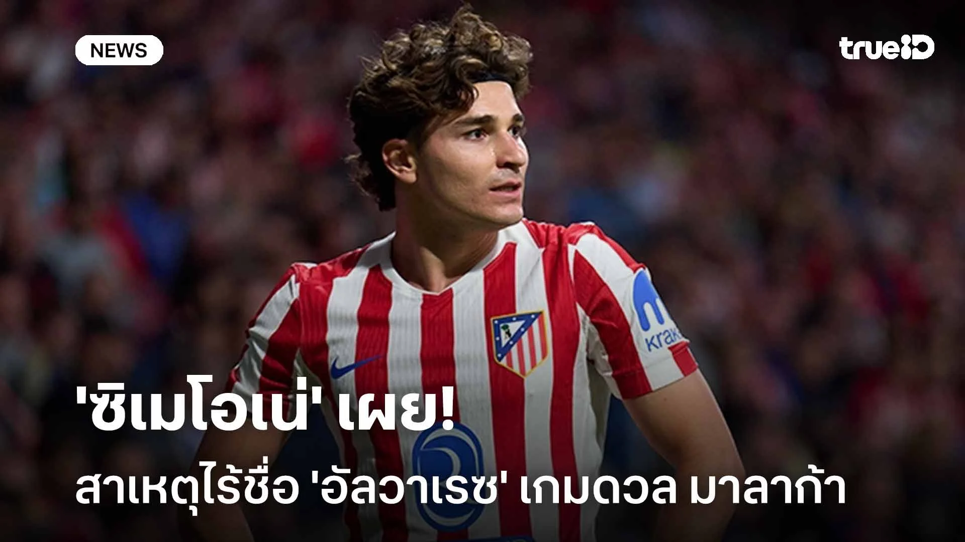 ชี้แจง!! 'ซิเมโอเน่' เผยเหตุไร้ชื่อ 'อัลวาเรซ' เกมดวล มาลาก้า ชี้แจง!! 'ซิเมโอเน่' เผยเหตุไร้ชื่อ 'อัลวาเรซ' เกมดวล มาลาก้า