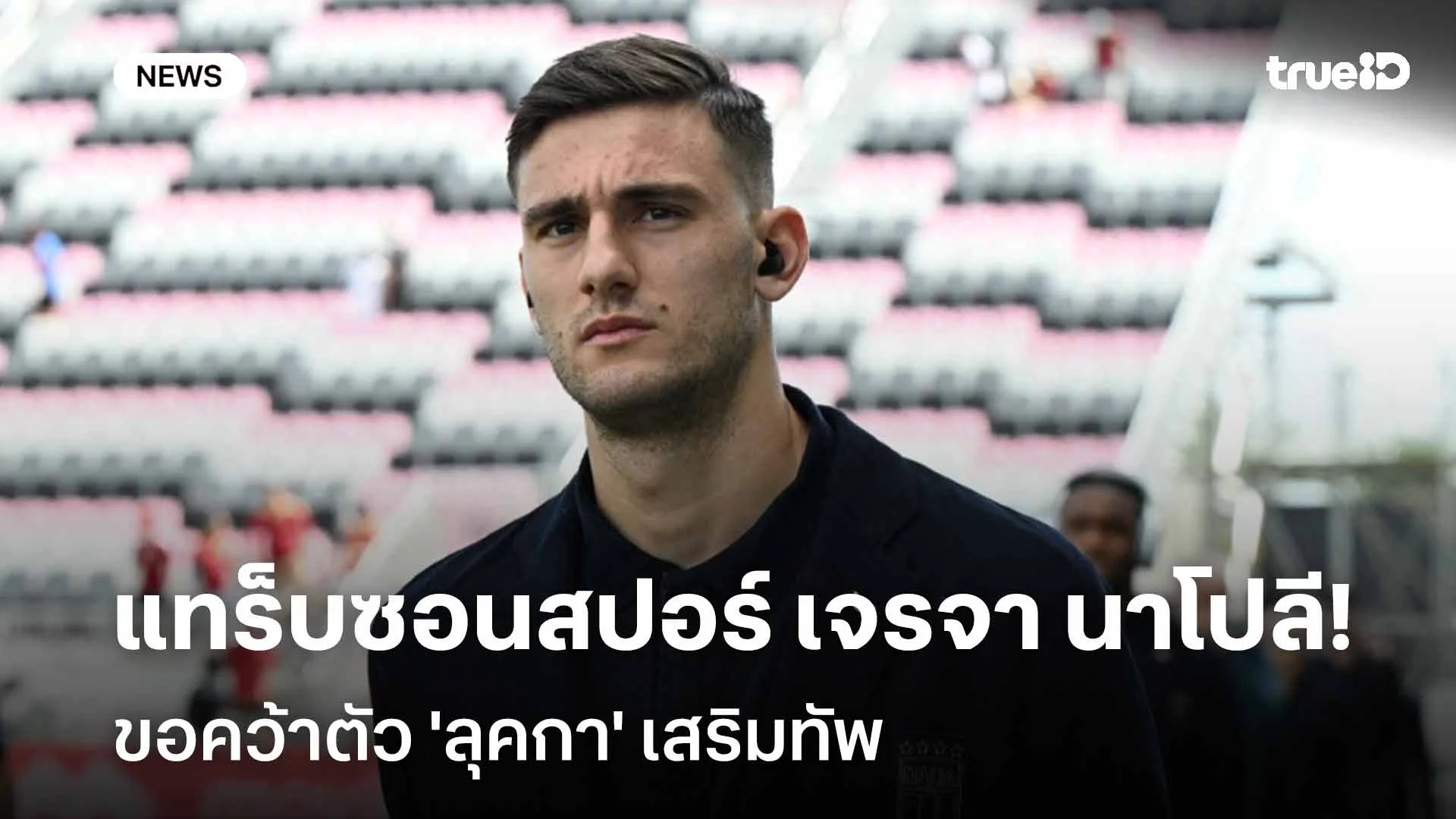 รอติดตาม!! แทร็บซอนสปอร์ เปิดการเจรจา นาโปลี เพื่อขอคว้าตัว 'ลุคกา' รอติดตาม!! แทร็บซอนสปอร์ เปิดการเจรจา นาโปลี เพื่อขอคว้าตัว 'ลุคกา'