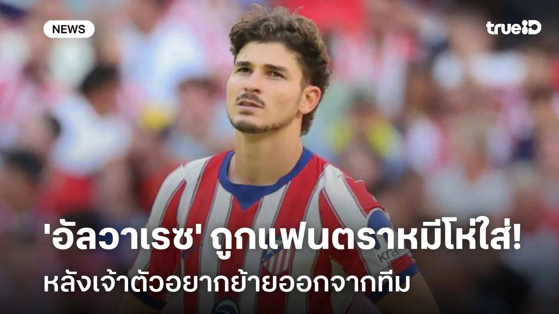 ย้ายไหม?! 'อัลวาเรซ' ถูกแฟนตราหมีโห่ใส่ หลังเจ้าตัวอยากย้ายออกจากทีม ย้ายไหม?! 'อัลวาเรซ' ถูกแฟนตราหมีโห่ใส่ หลังเจ้าตัวอยากย้ายออกจากทีม