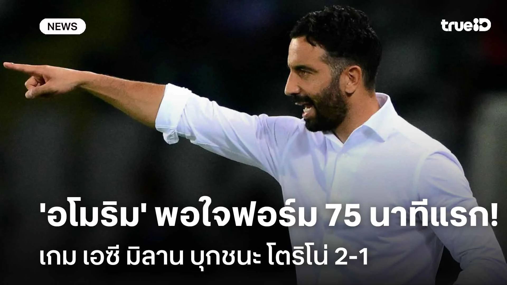 3 แต้ม!! 'อโมริม' พอใจฟอร์มช่วง 75 นาทีแรกเกม มิลาน บุกชนะ โตริโน่ 2-1 3 แต้ม!! 'อโมริม' พอใจฟอร์มช่วง 75 นาทีแรกเกม มิลาน บุกชนะ โตริโน่ 2-1