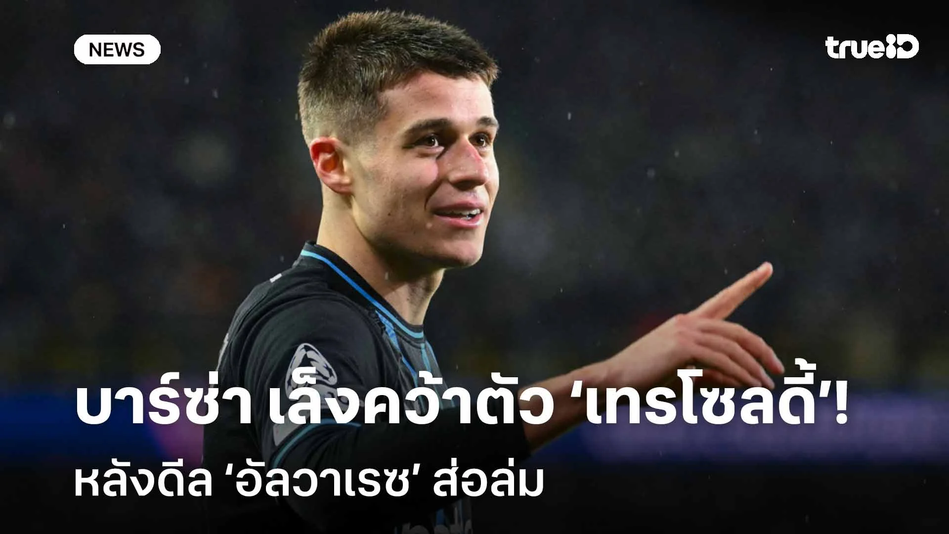 แผนสำรอง!! บาร์ซ่า เล็งคว้าตัว ‘เทรโซลดี้’ หลังดีล ‘อัลวาเรซ’ ส่อล่ม แผนสำรอง!! บาร์ซ่า เล็งคว้าตัว ‘เทรโซลดี้’ หลังดีล ‘อัลวาเรซ’ ส่อล่ม