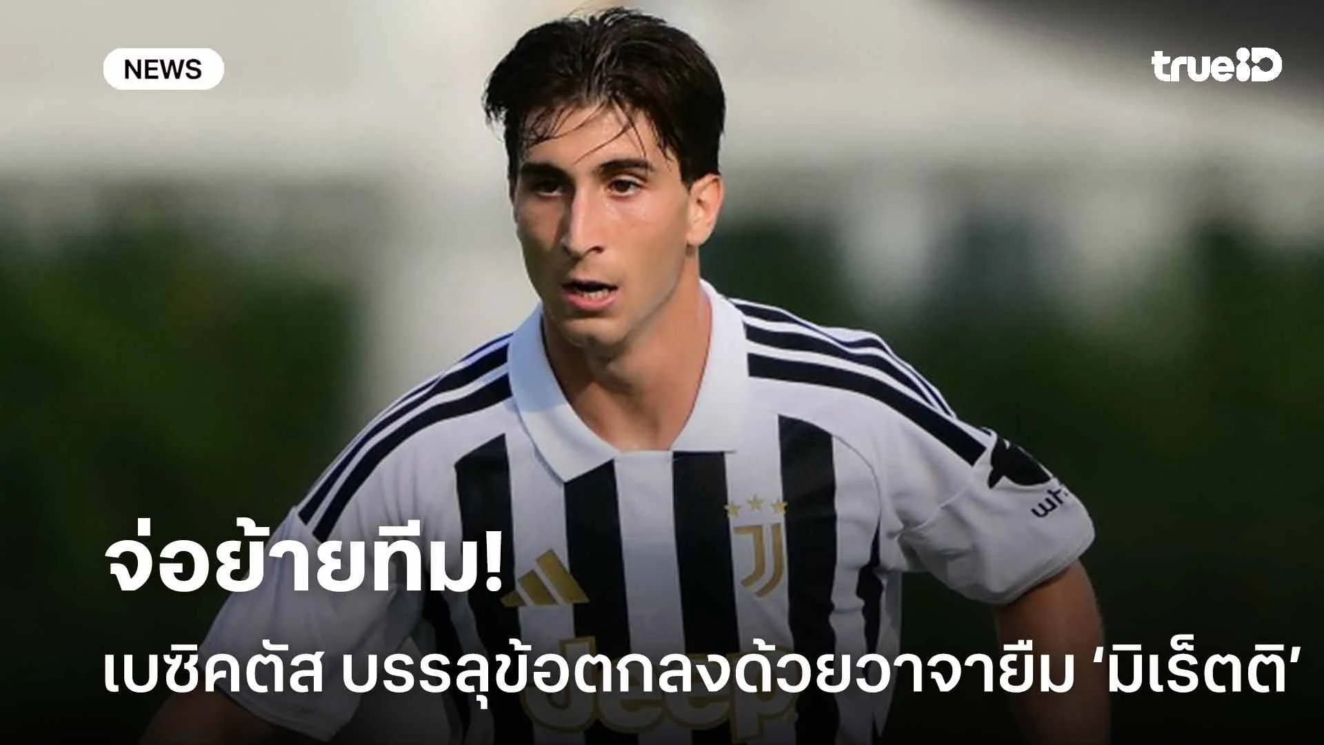 จ่อย้าย! เบซิคตัส บรรลุข้อตกลงด้วยวาจาในการยืมตัว มิเร็ตติ จากยูเวนตุส