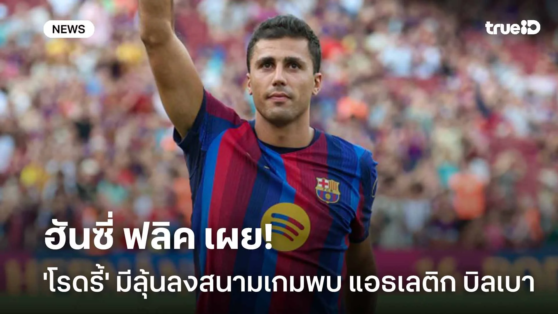 รอดู!! 'ฟลิค' เผย 'โรดรี้' มีลุ้นลงประเดิมสนามในเกมพบ แอธเลติก บิลเบา รอดู!! 'ฟลิค' เผย 'โรดรี้' มีลุ้นลงประเดิมสนามในเกมพบ แอธเลติก บิลเบา
