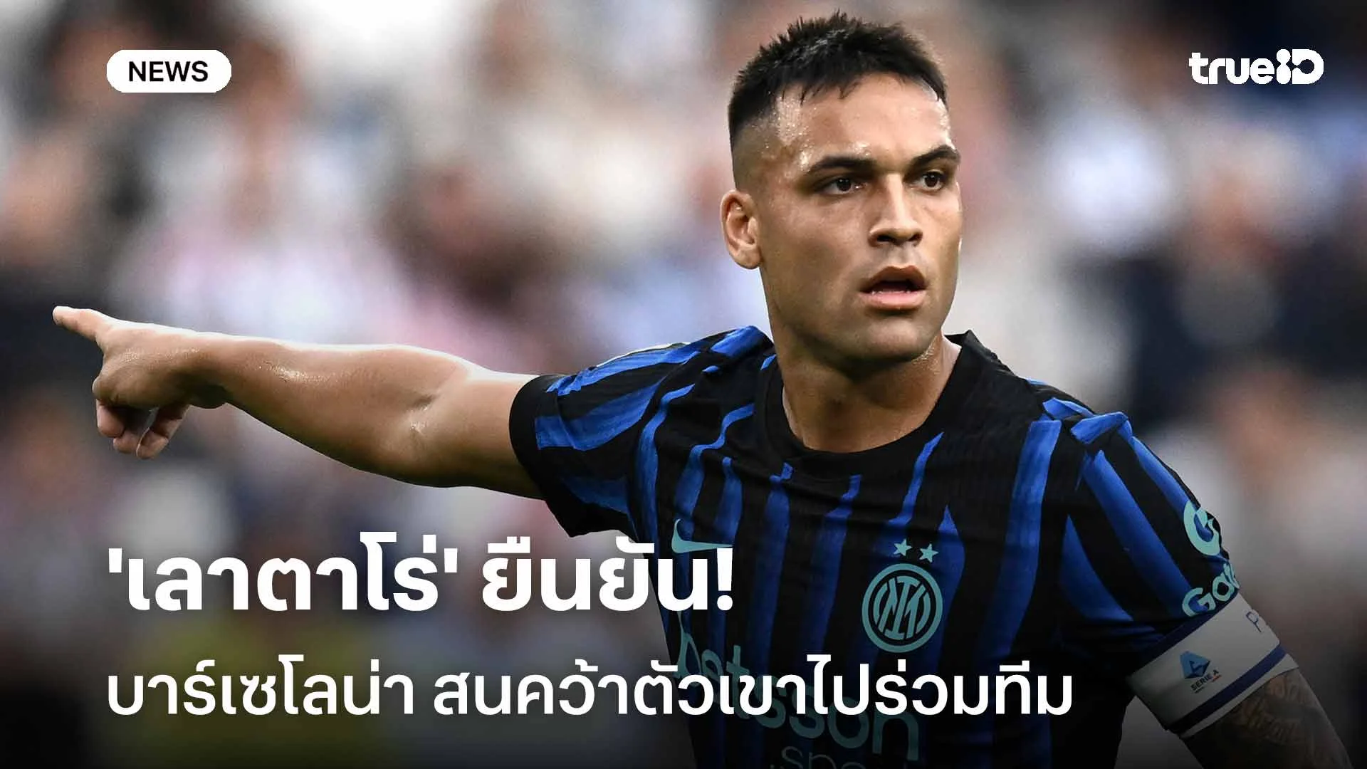 ข่าวลือเป็นเรื่องจริง! 'เลาตาโร่' ยืนยัน บาร์ซ่า สนคว้าตัวเขาไปร่วมทีม