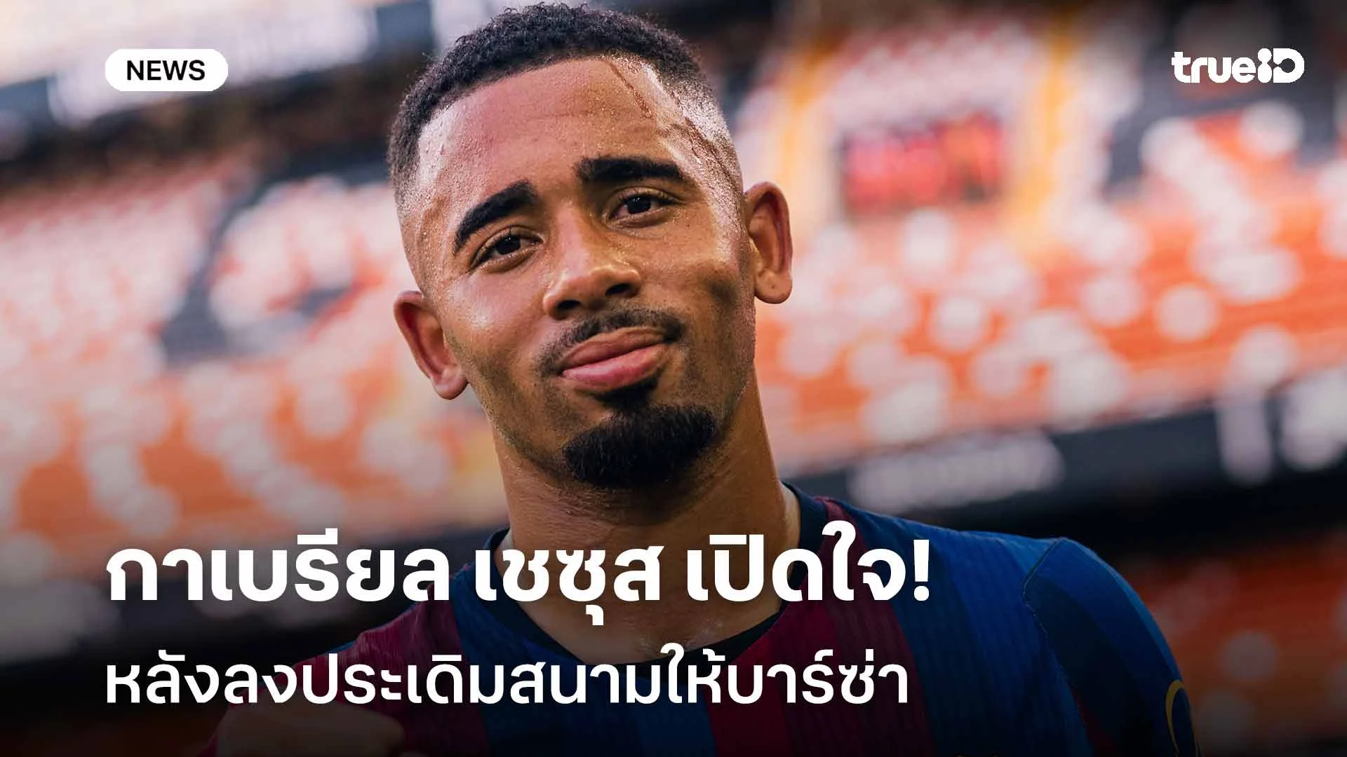 ผมรักบาร์เซโลน่า!! กาเบรียล เชซุส เปิดใจหลังลงประเดิมสนามให้บาร์ซ่า ผมรักบาร์เซโลน่า!! กาเบรียล เชซุส เปิดใจหลังลงประเดิมสนามให้บาร์ซ่า