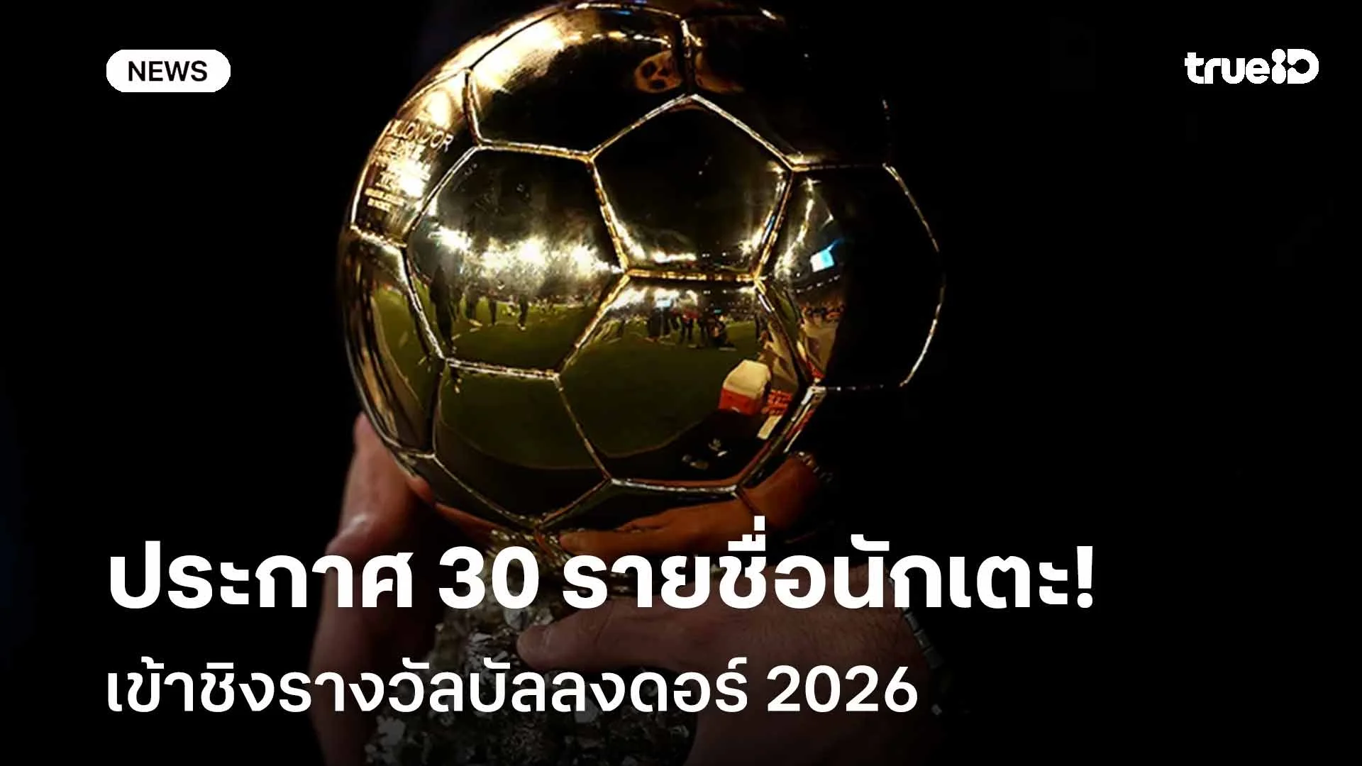 รอลุ้น!! ประกาศ 30 รายชื่อนักเตะเข้าชิงรางวัลบัลลงดอร์ 2026 รอลุ้น!! ประกาศ 30 รายชื่อนักเตะเข้าชิงรางวัลบัลลงดอร์ 2026