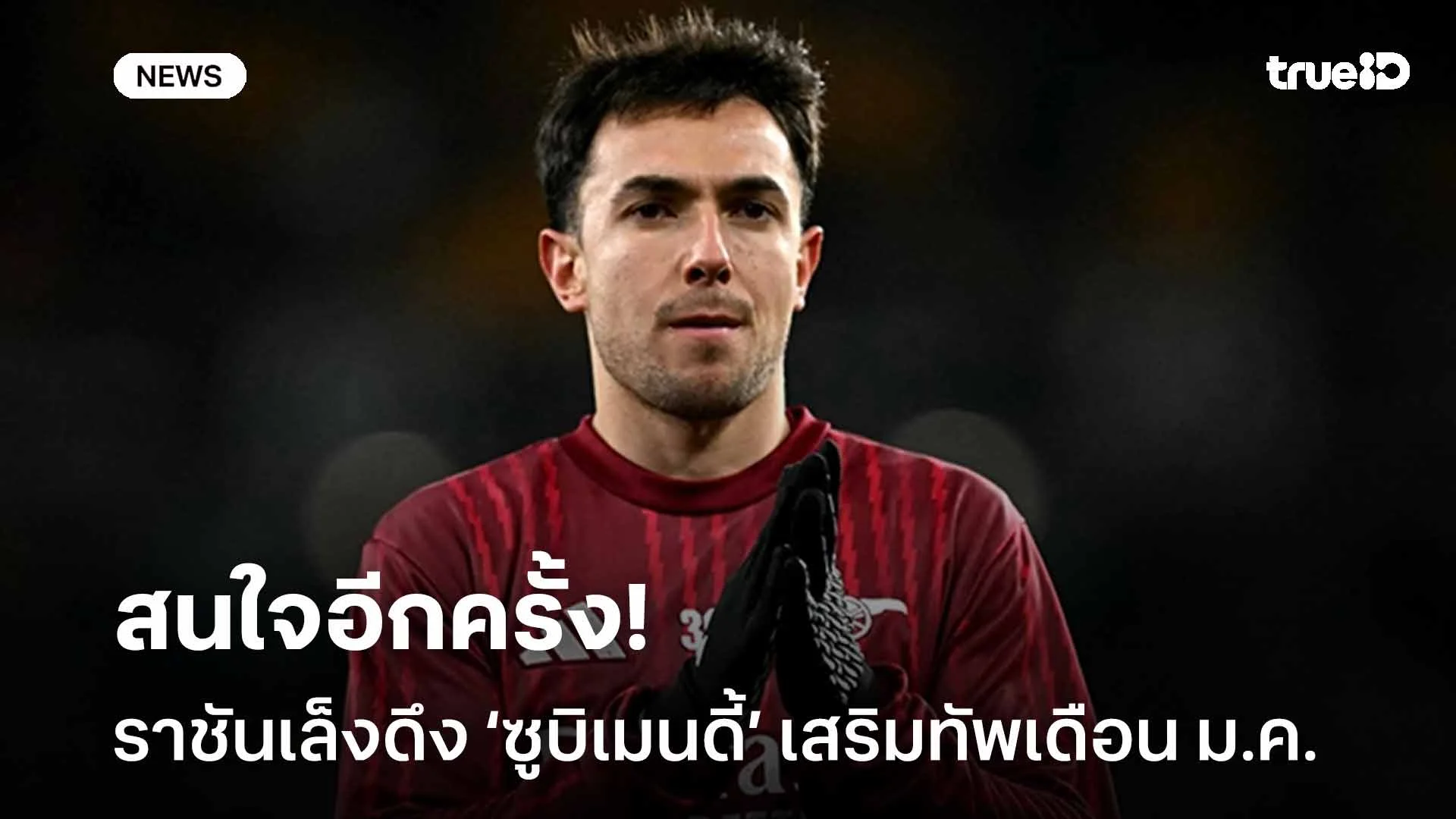 อีกครั้ง! มาดริด เล็งดึง ‘ซูบิเมนดี้’ เสริมทัพช่วงตลาดนักเตะเดือน ม.ค.