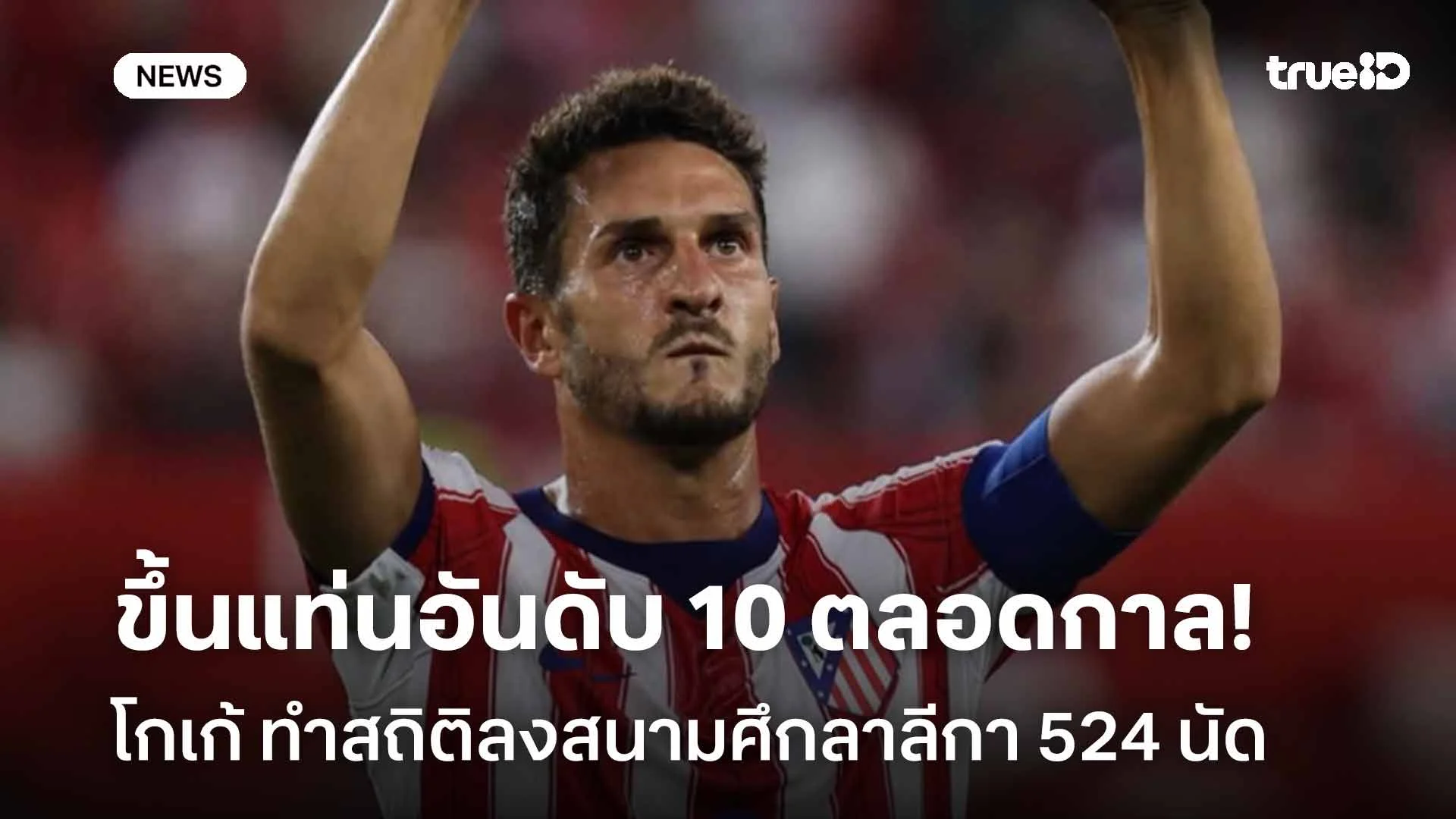 สุดยอด! โกเก้ ทำสถิติลงสนามศึกลาลีกา 524 นัด ขึ้นแท่นอันดับ 10 ตลอดกาล