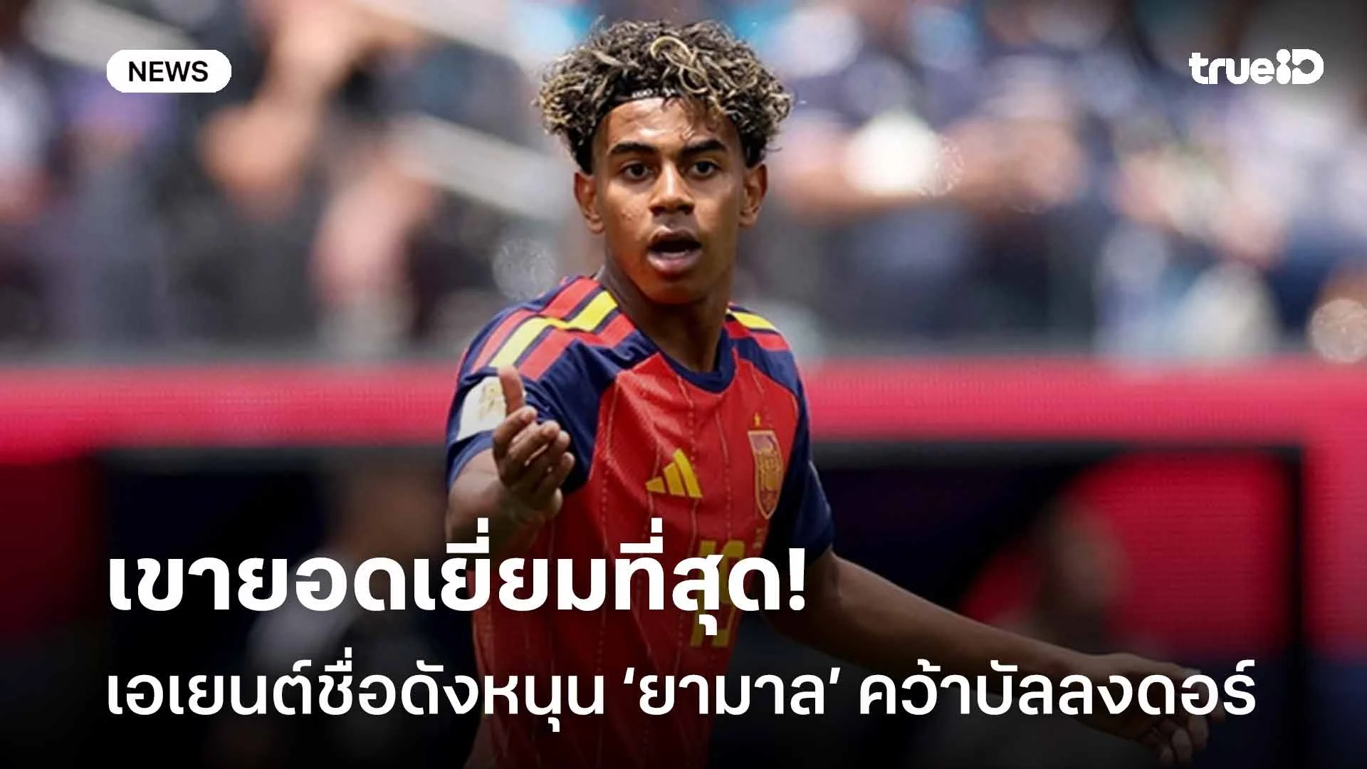เขายอดเยี่ยมที่สุด!! เอเยนต์ชื่อดังหนุน ลามีน ยามาล คว้าบัลลงดอร์ เขายอดเยี่ยมที่สุด!! เอเยนต์ชื่อดังหนุน ลามีน ยามาล คว้าบัลลงดอร์