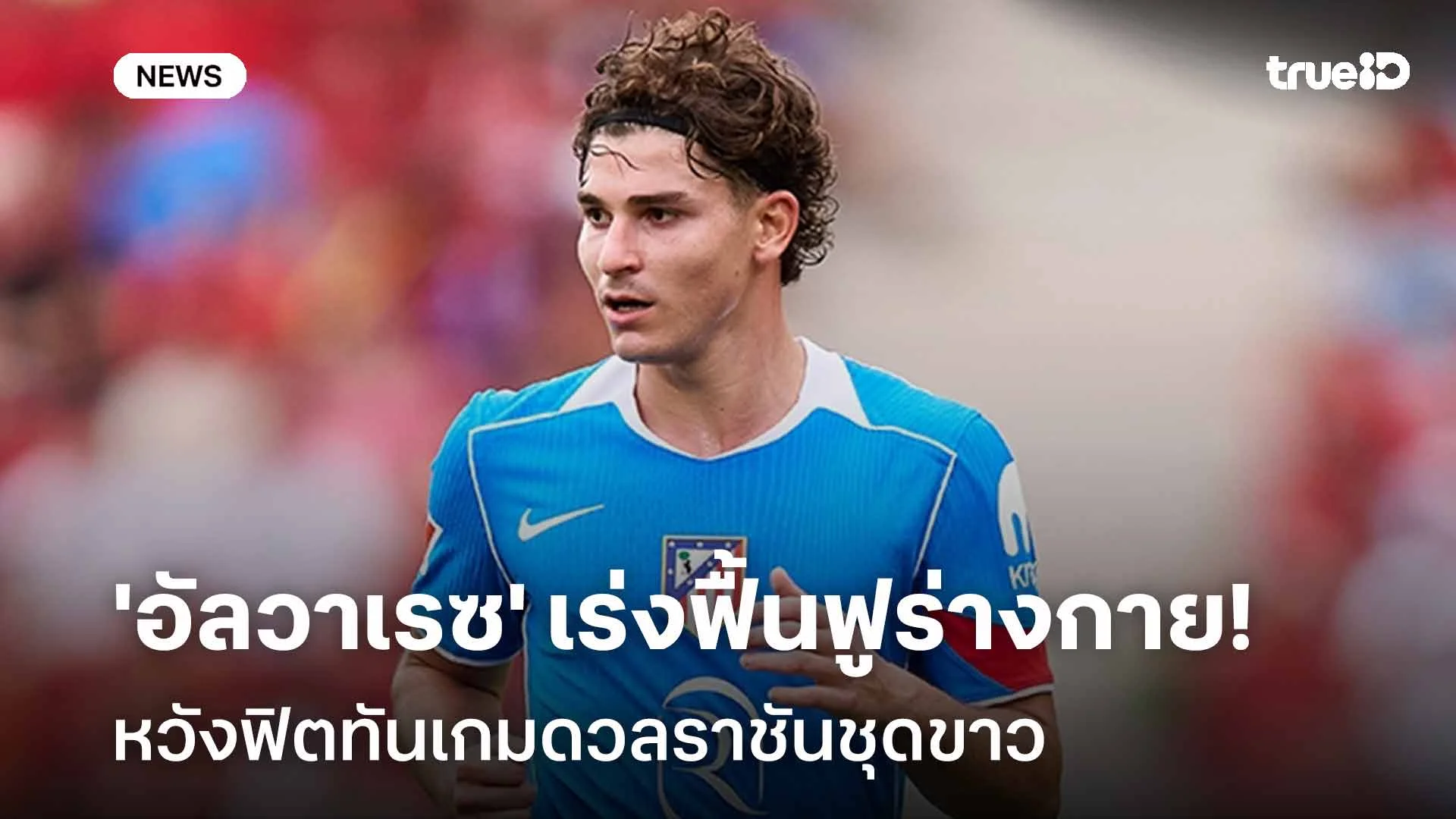 รอติดตาม!! 'อัลวาเรซ' เร่งฟื้นฟูร่างกายหวังฟิตทันเกมดวลราชันชุดขาว รอติดตาม!! 'อัลวาเรซ' เร่งฟื้นฟูร่างกายหวังฟิตทันเกมดวลราชันชุดขาว