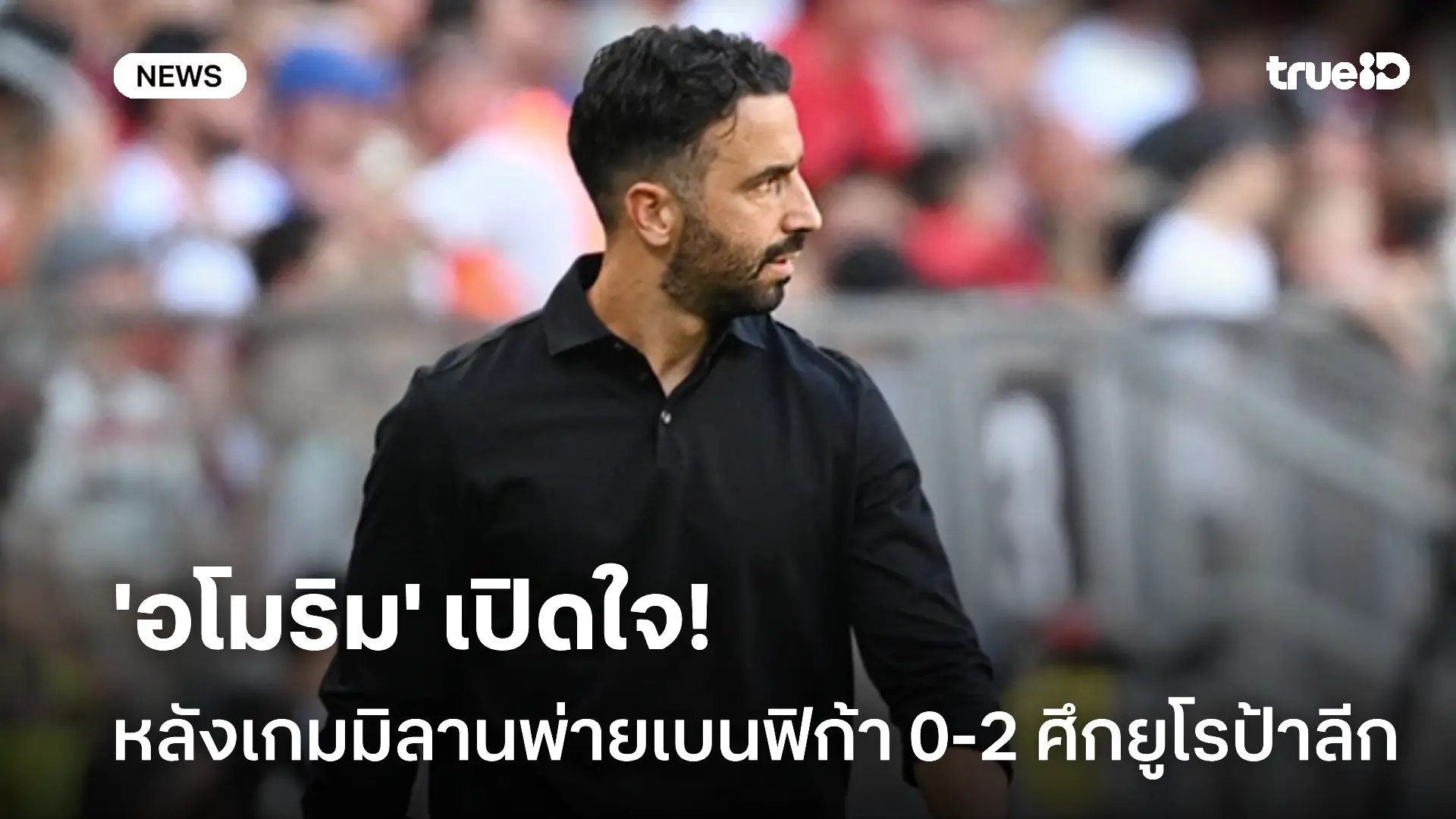 ไม่พอใจ!! 'อโมริม' เปิดใจหลังเกมมิลานพ่ายเบนฟิก้า 0-2 ศึกยูโรป้าลีก
