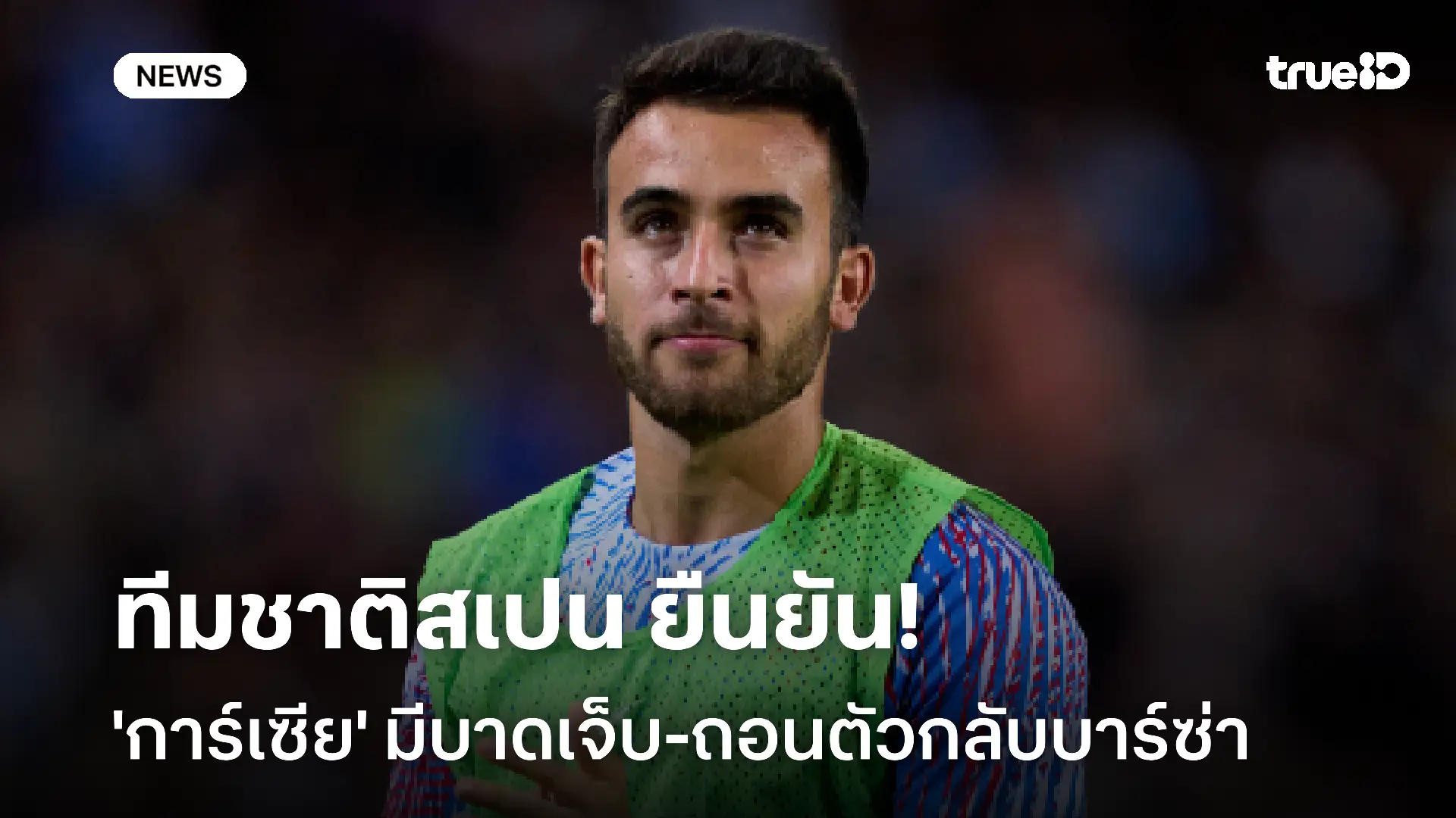 เดี้ยง! ทีมชาติสเปน ยืนยัน 'การ์เซีย' มีอาการบาดเจ็บ-ถอนตัวกลับบาร์ซ่า เดี้ยง! ทีมชาติสเปน ยืนยัน 'การ์เซีย' มีอาการบาดเจ็บ-ถอนตัวกลับบาร์ซ่า