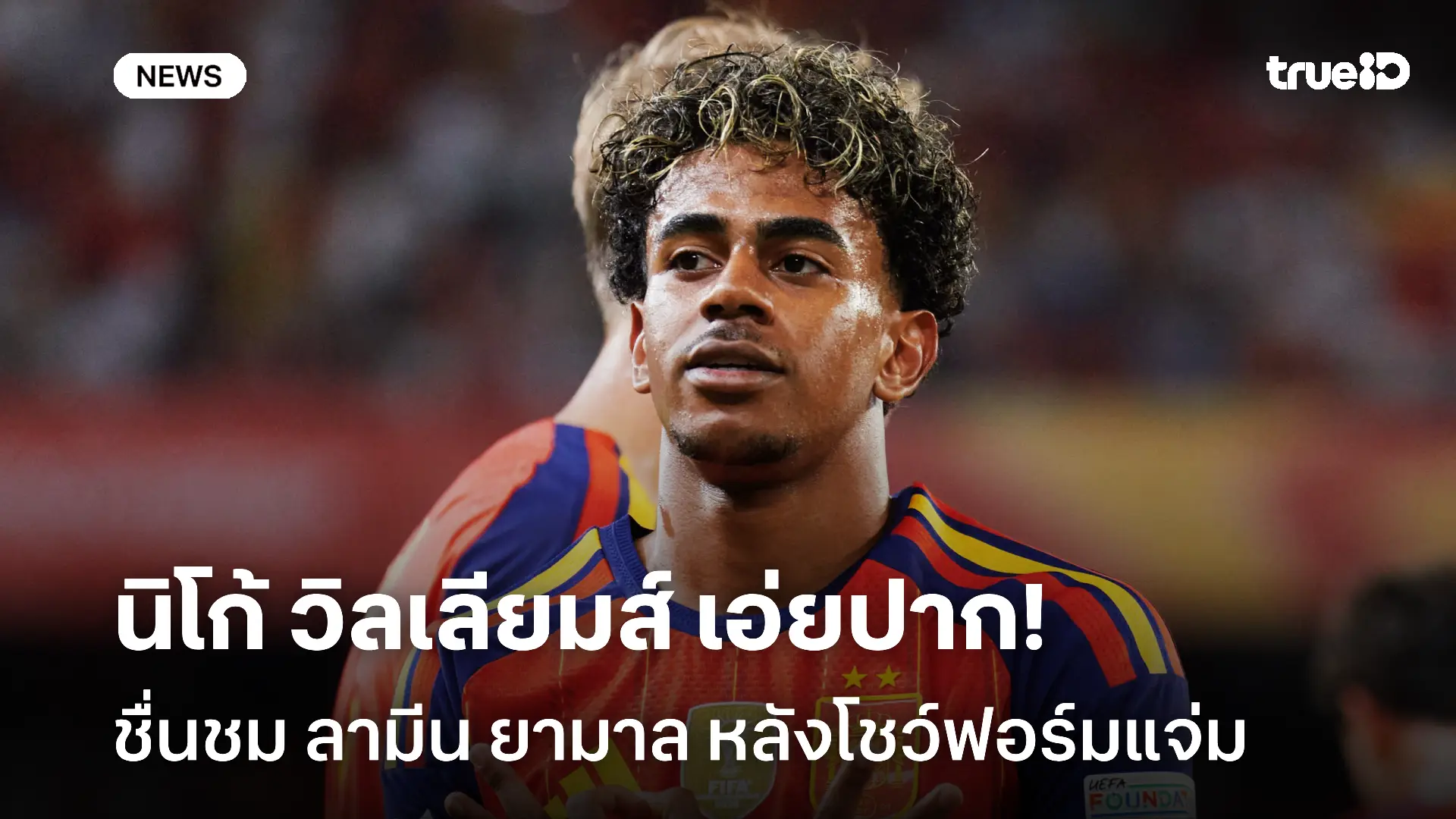 เขายอดเยี่ยม! นิโก้ วิลเลียมส์ เอ่ยปากชม ลามีน ยามาล หลังโชว์ฟอร์มแจ่ม