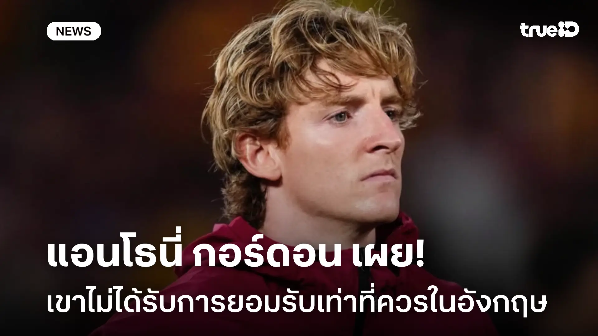 เปิดใจ!! แอนโธนี่ กอร์ดอน เผยเขาไม่ได้รับการยอมรับเท่าที่ควรในอังกฤษ เปิดใจ!! แอนโธนี่ กอร์ดอน เผยเขาไม่ได้รับการยอมรับเท่าที่ควรในอังกฤษ