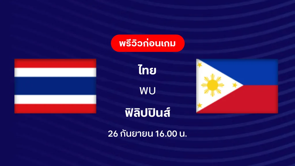 ดูบอลสด ไทย VS ฟิลิปปินส์ : พรีวิว ฟุตบอล ฟีฟ่า อาเซียน คัพ 2026