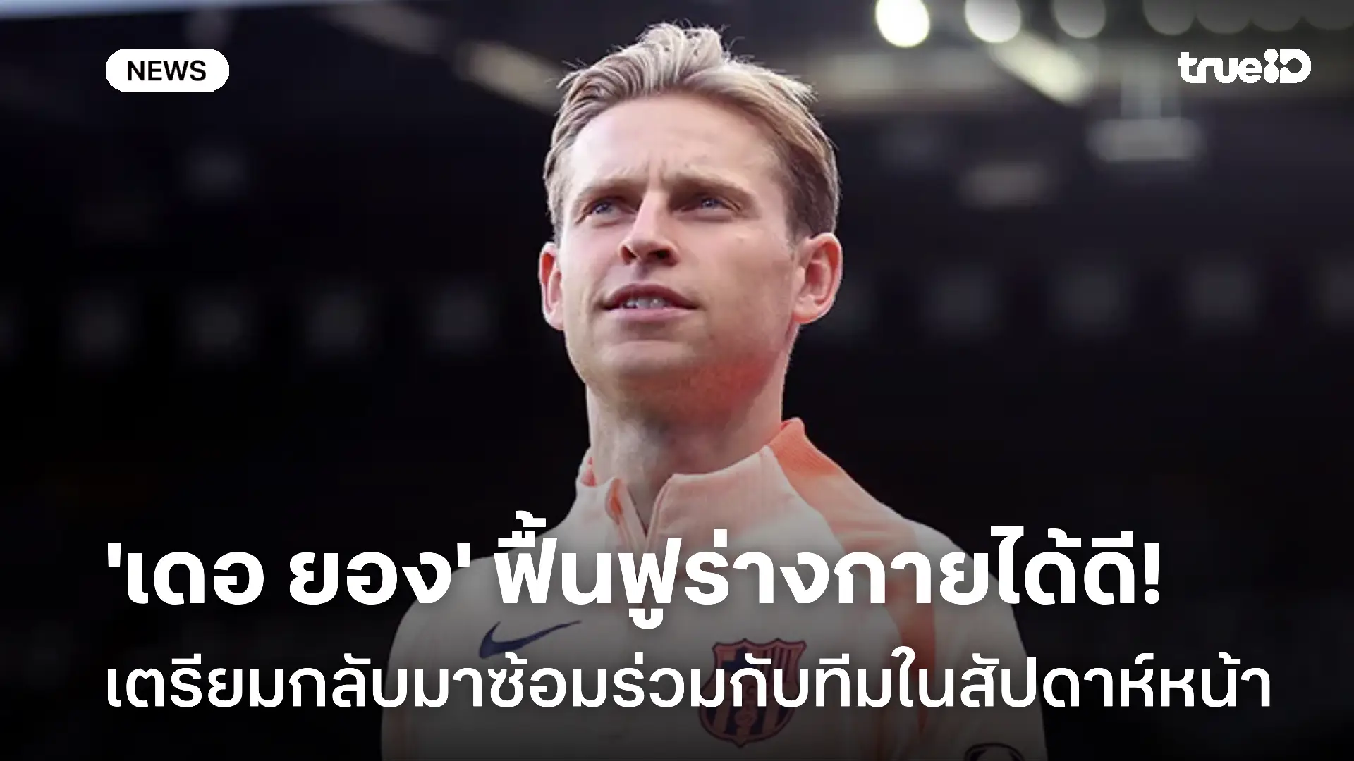 ข่าวดีบาร์ซ่า! เฟรงกี้ เดอ ยอง เตรียมกลับมาซ้อมร่วมกับทีมในสัปดาห์หน้า
