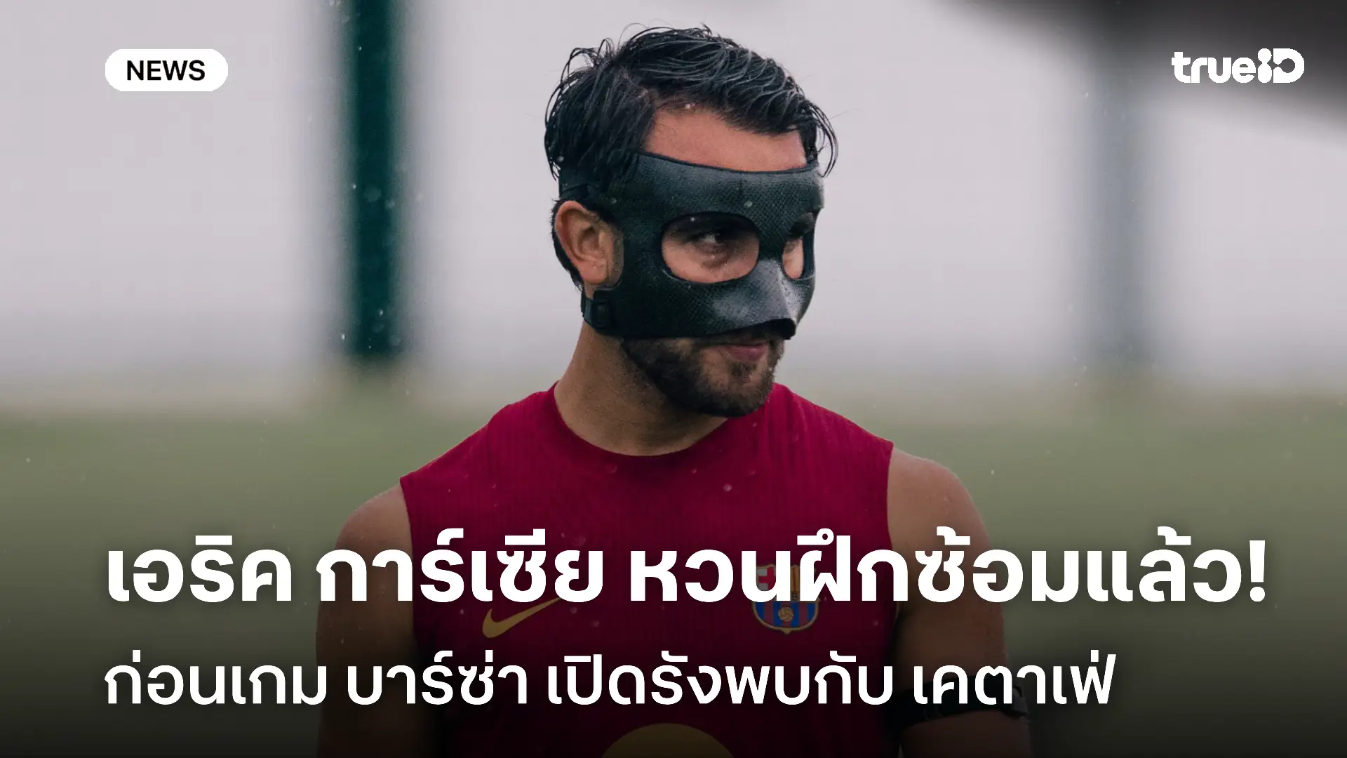 ข่าวดี! เอริค การ์เซีย กลับมาลงซ้อมแล้ว ก่อนเกมบาร์ซ่าเปิดรังพบเคตาเฟ่ ข่าวดี! เอริค การ์เซีย กลับมาลงซ้อมแล้ว ก่อนเกมบาร์ซ่าเปิดรังพบเคตาเฟ่